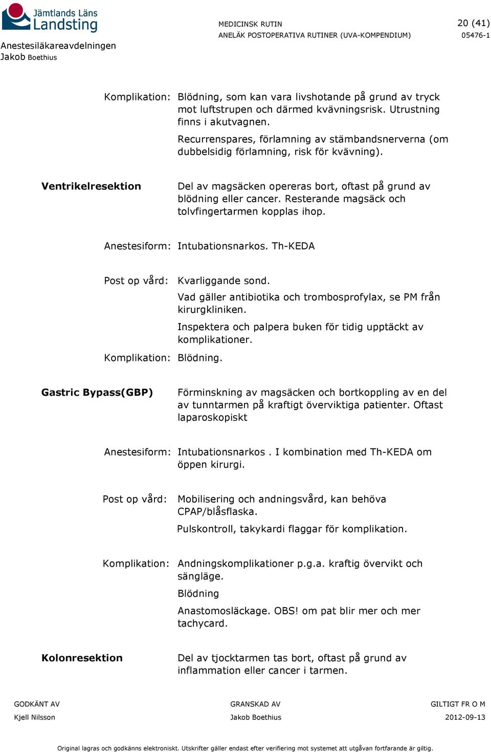 Resterande magsäck och tolvfingertarmen kopplas ihop. Anestesiform: Intubationsnarkos. Th-KEDA Post op vård: Kvarliggande sond. Komplikation: Blödning.