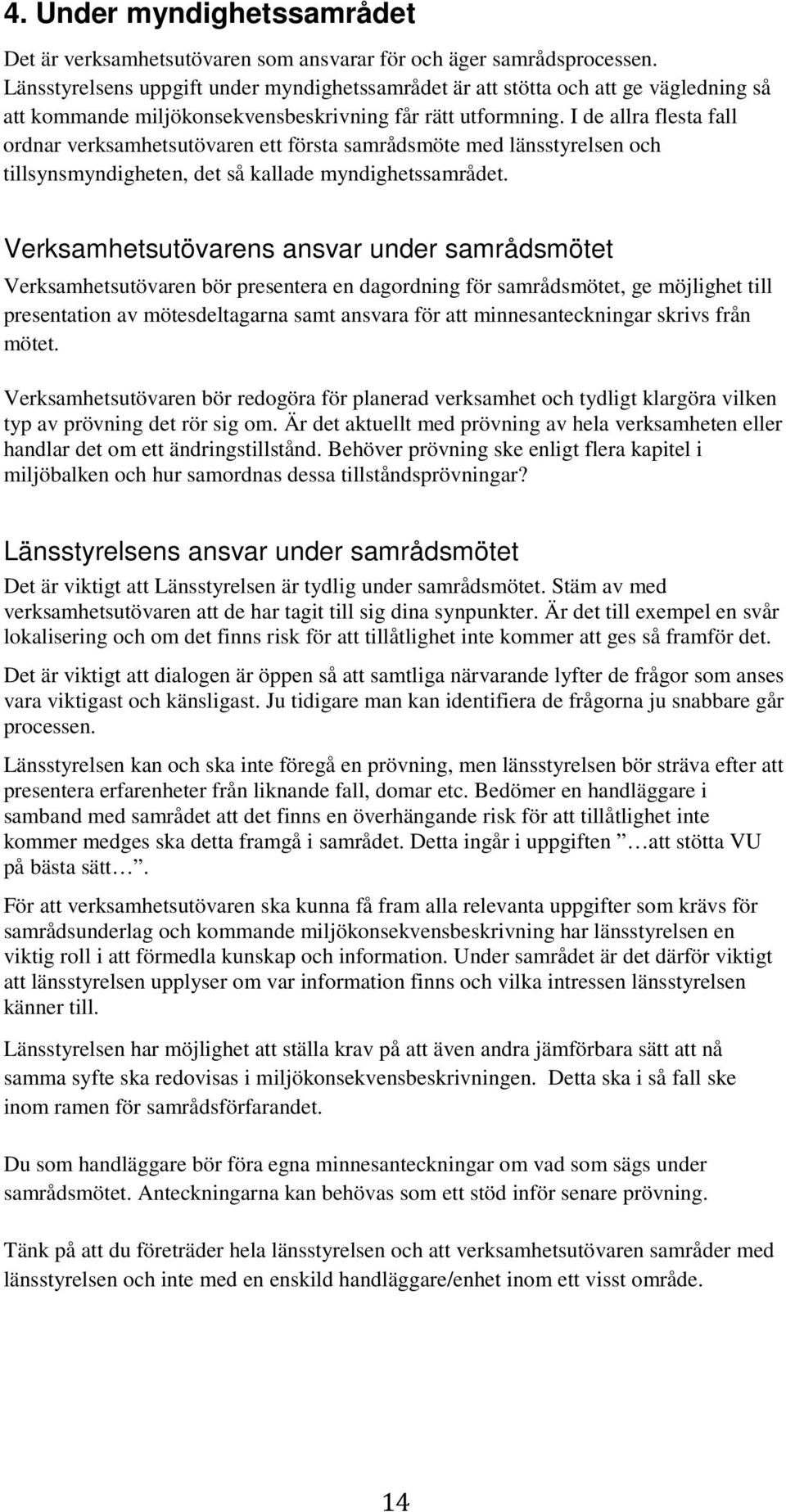 I de allra flesta fall ordnar verksamhetsutövaren ett första samrådsmöte med länsstyrelsen och tillsynsmyndigheten, det så kallade myndighetssamrådet.