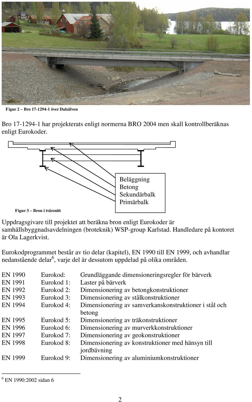 Handledare på kontoret är Ola Lagerkvist. Eurokodprogrammet består av tio delar kapitel, EN 990 till EN 999, och avhandlar nedanstående delar 6, varje del är dessutom uppdelad på olika områden.