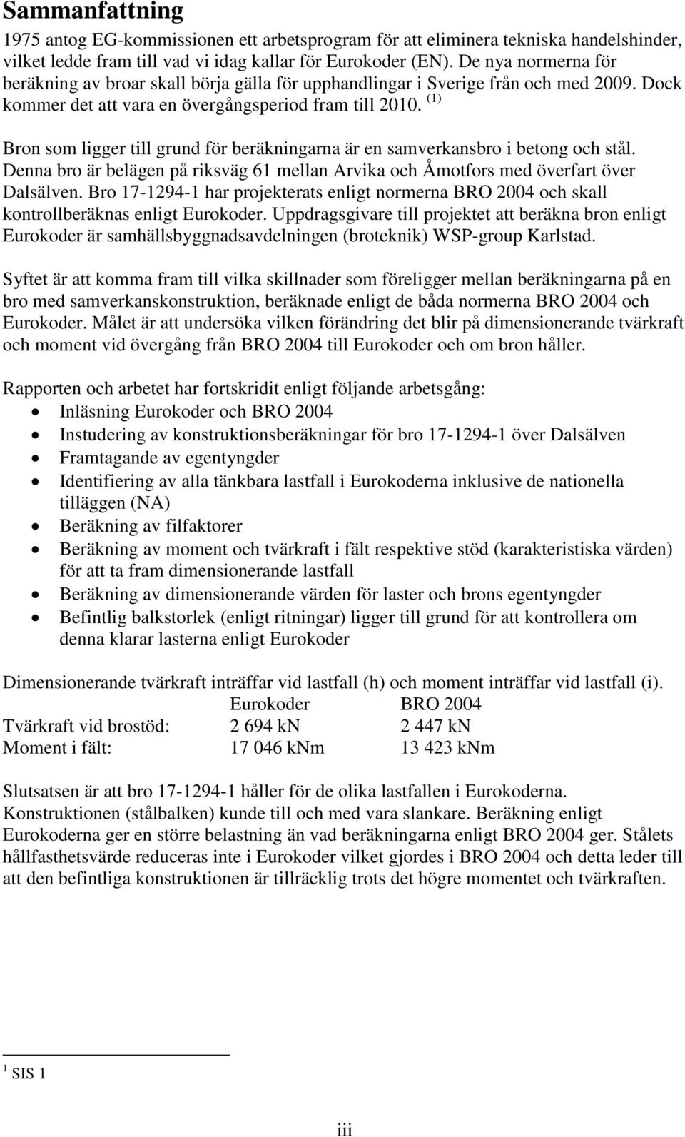 Bron som ligger till grund för beräkningarna är en samverkansbro i betong och stål. Denna bro är belägen på riksväg 6 mellan Arvika och Åmotfors med överfart över Dalsälven.