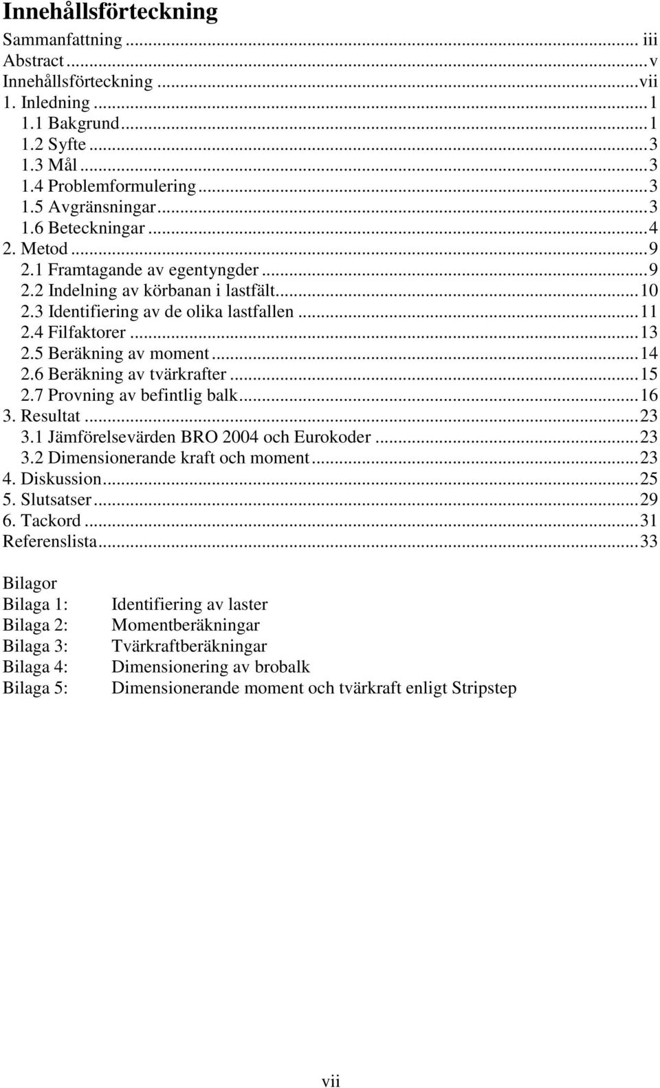 7 Provning av befintlig balk... 6. Resultat.... Jämförelsevärden BRO 004 och Eurokoder.... Dimensionerande kraft och moment... 4. Diskussion... 5 5. Slutsatser... 9 6. Tackord... Referenslista.