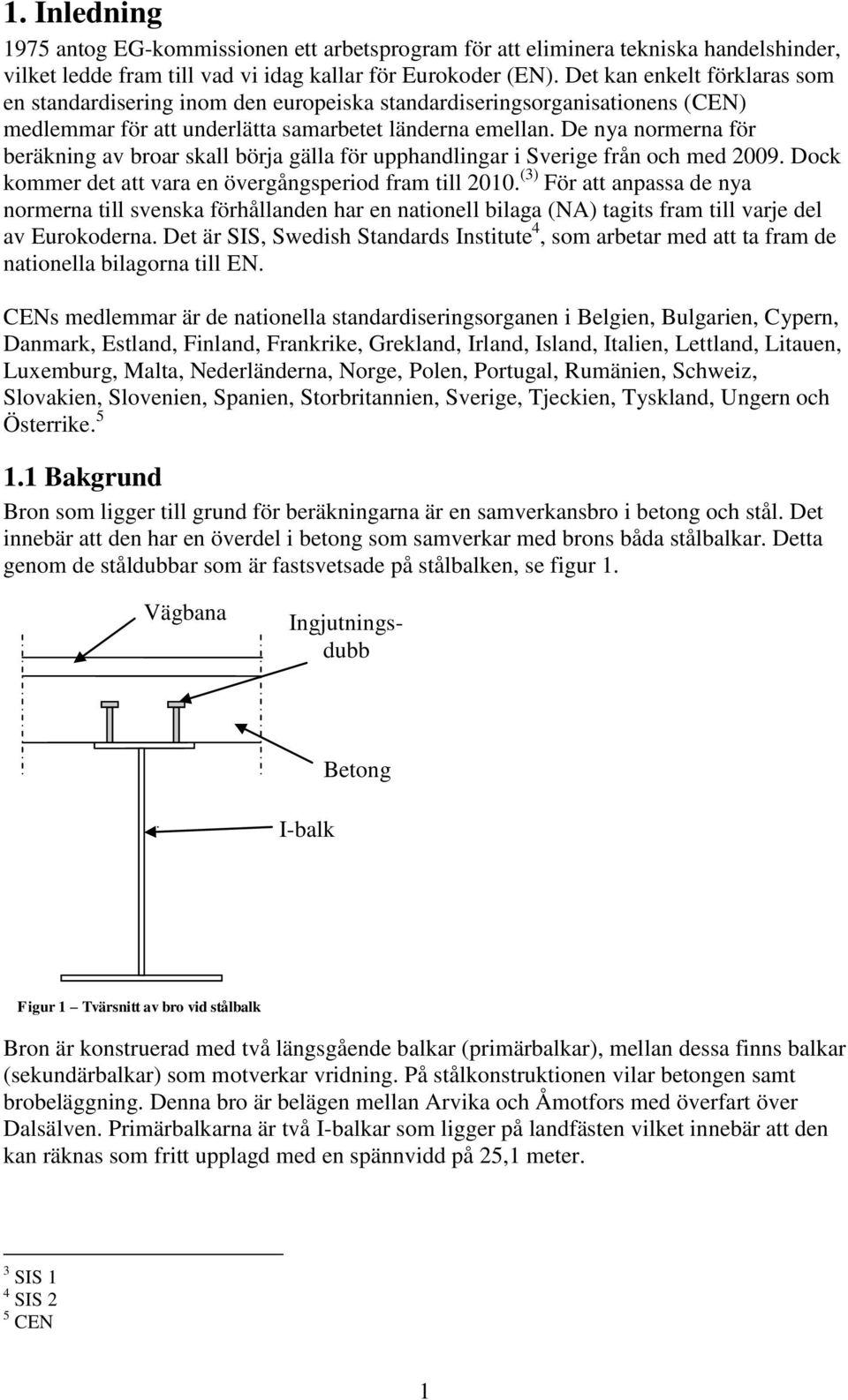 De nya normerna för beräkning av broar skall börja gälla för upphandlingar i Sverige från och med 009. Dock kommer det att vara en övergångsperiod fram till 00.