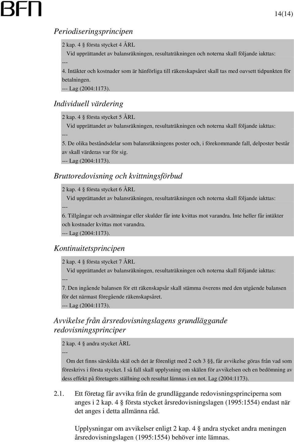 4 första stycket 5 ÅRL Vid upprättandet av balansräkningen, resultaträkningen och noterna skall följande iakttas: --- 5.