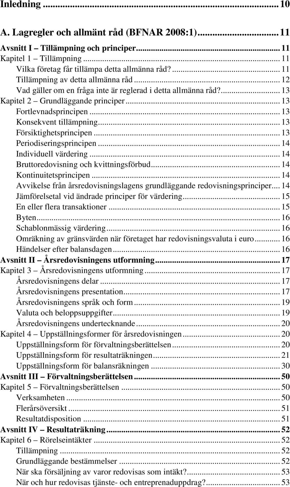 .. 13 Konsekvent tillämpning... 13 Försiktighetsprincipen... 13 Periodiseringsprincipen... 14 Individuell värdering... 14 Bruttoredovisning och kvittningsförbud... 14 Kontinuitetsprincipen.