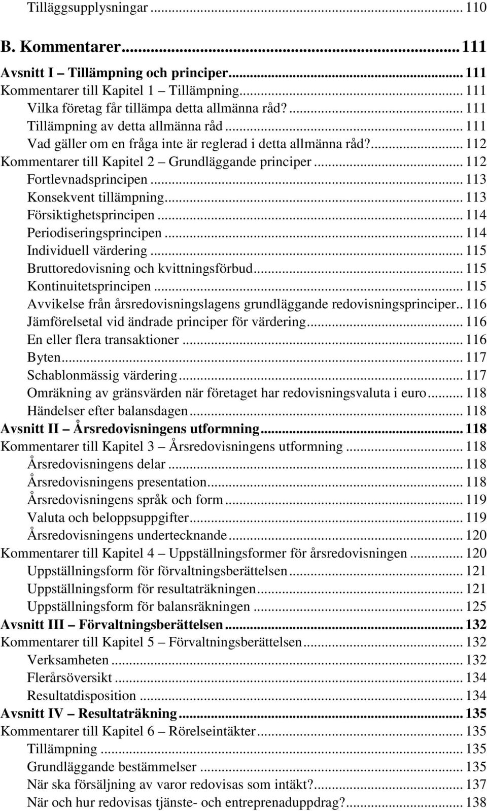 .. 113 Konsekvent tillämpning... 113 Försiktighetsprincipen... 114 Periodiseringsprincipen... 114 Individuell värdering... 115 Bruttoredovisning och kvittningsförbud... 115 Kontinuitetsprincipen.