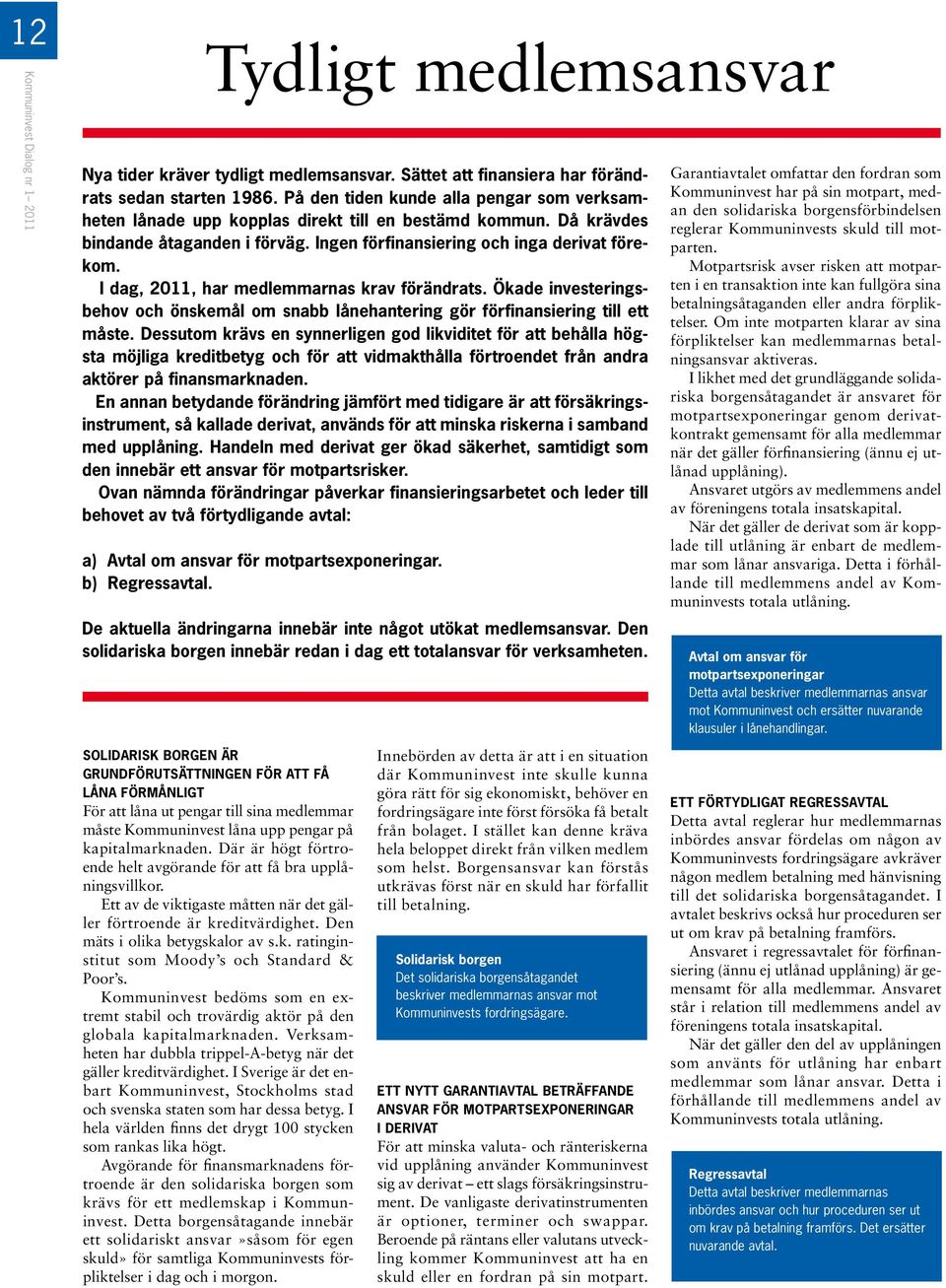 I dag, 2011, har medlemmarnas krav förändrats. Ökade investeringsbehov och önskemål om snabb lånehantering gör förfinansiering till ett måste.