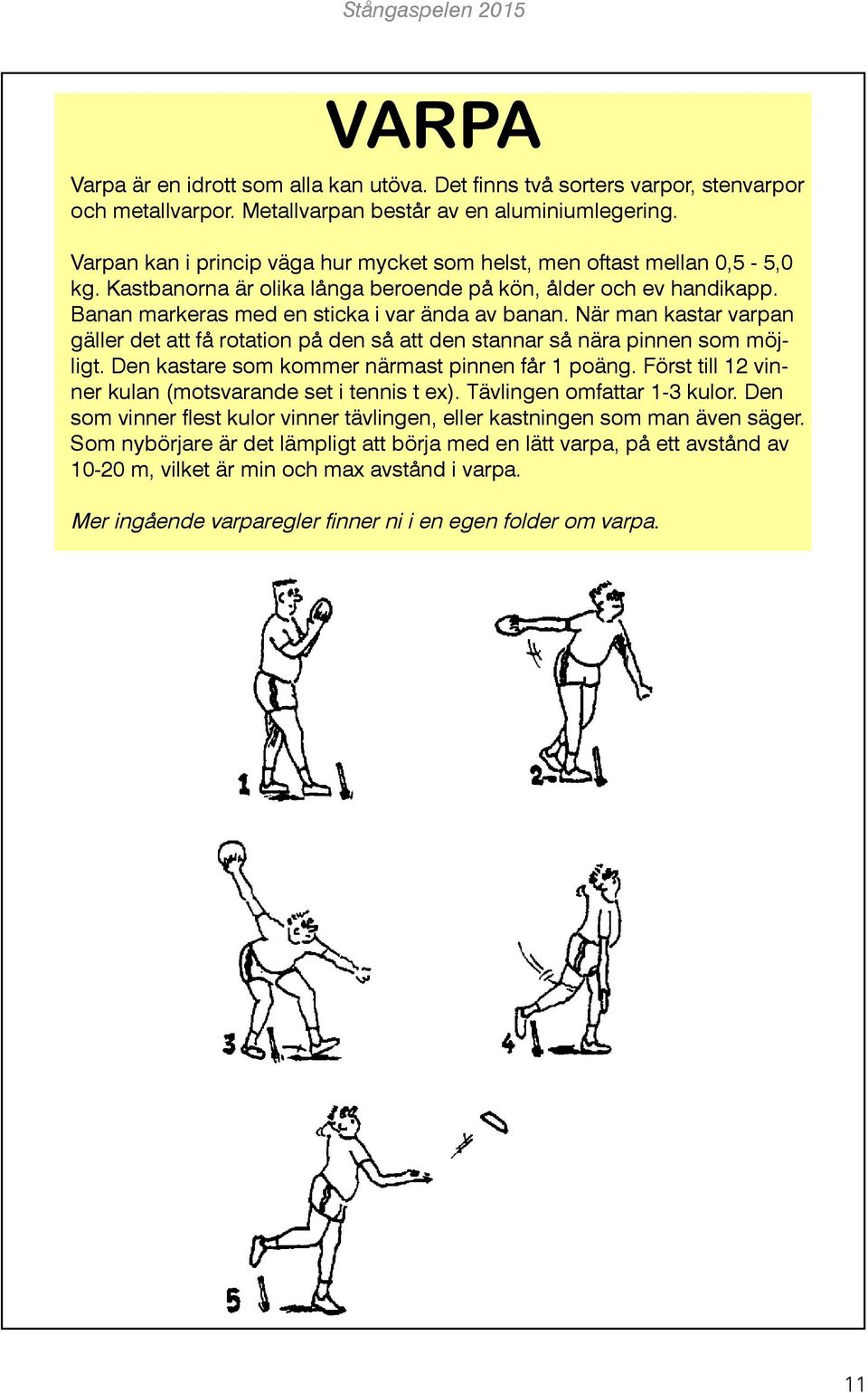 När man kastar varpan gäller det att få rotation på den så att den stannar så nära pinnen som möjligt. Den kastare som kommer närmast pinnen får 1 poäng.