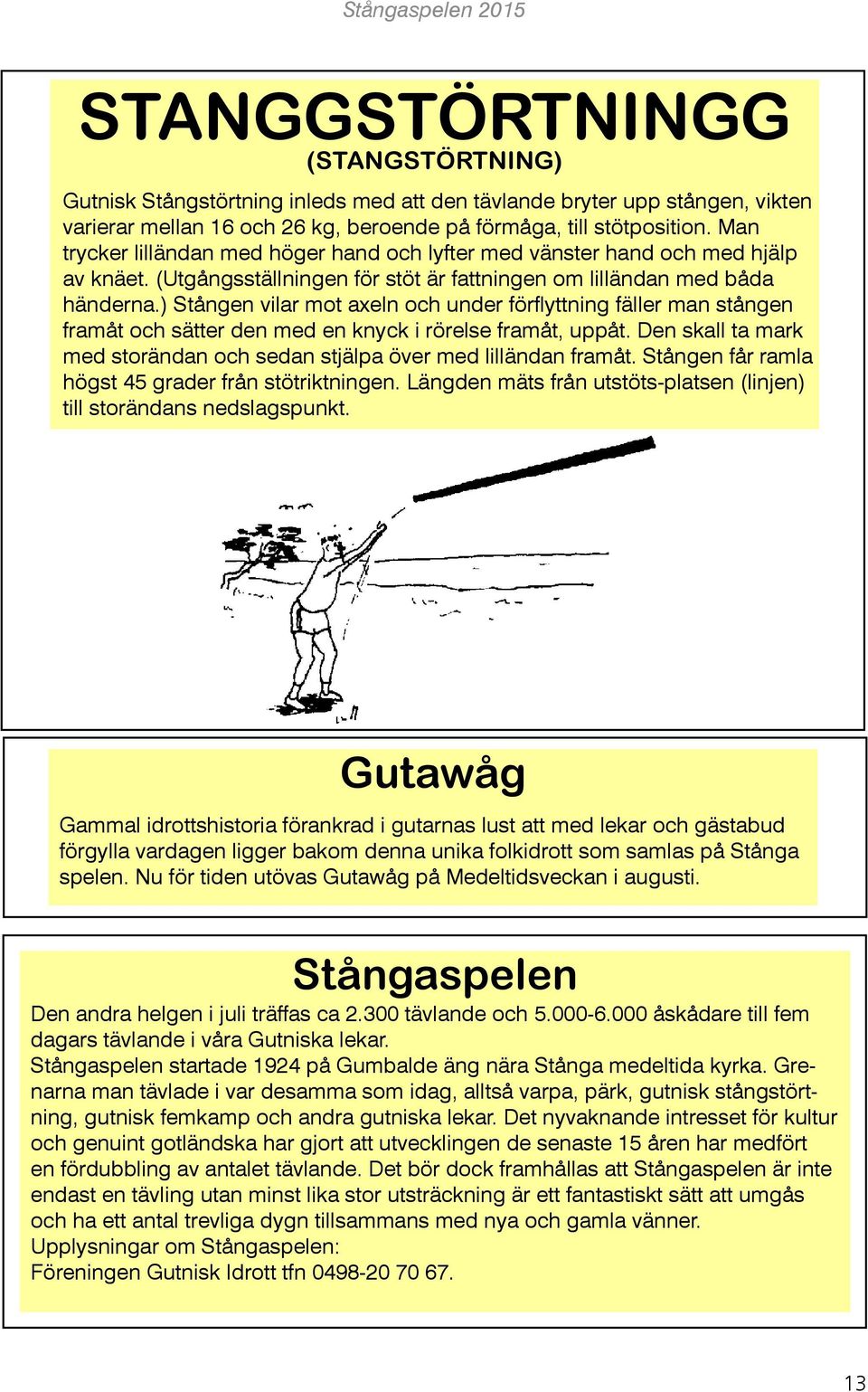 ) Stången vilar mot axeln och under förflyttning fäller man stången framåt och sätter den med en knyck i rörelse framåt, uppåt.