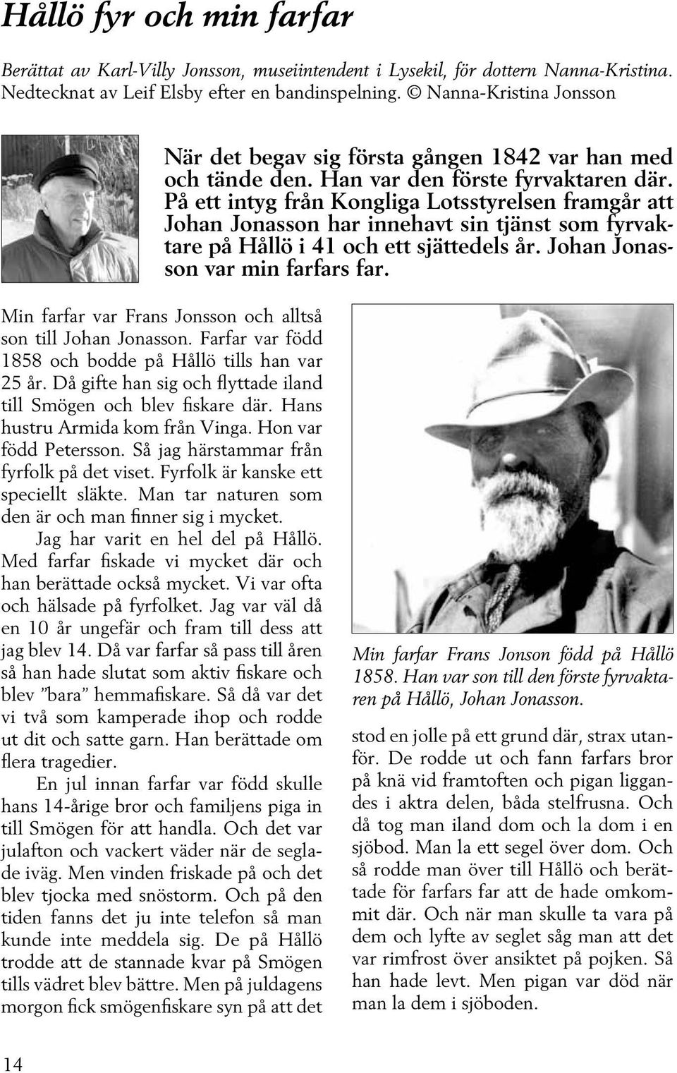 På ett intyg från Kongliga Lotsstyrelsen framgår att Johan Jonasson har innehavt sin tjänst som fyrvaktare på Hållö i 41 och ett sjättedels år. Johan Jonasson var min farfars far.