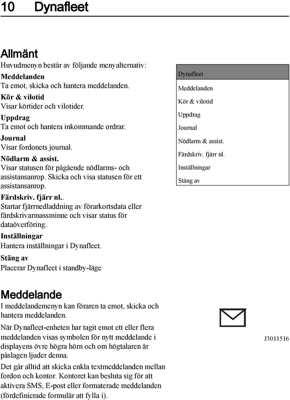 Skicka och visa statusen för ett assistansanrop. Färdskriv. fjärr nl.. Startar fjärrnedladdning av förarkortsdata eller färdskrivarmassminne och visar status för dataöverföring.