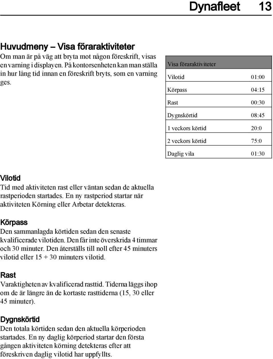 Visa föraraktiviteter Vilotid 01:00 Körpass 04:15 Rast 00:30 Dygnskörtid 08:45 1 veckors körtid 20:0 2 veckors körtid 75:0 Daglig vila 01:30 Vilotid Tid med aktiviteten rast eller väntan sedan de