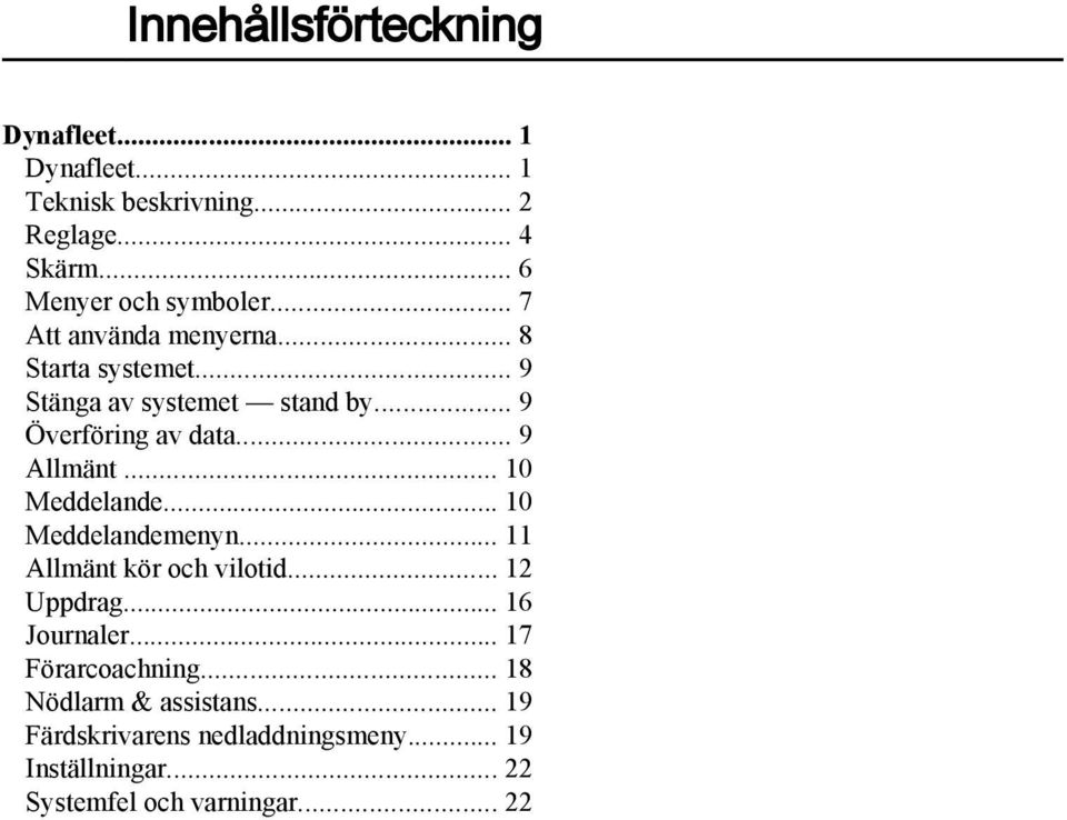 .. 10 Meddelande... 10 Meddelandemenyn... 11 Allmänt kör och vilotid... 12 Uppdrag... 16 Journaler... 17 Förarcoachning.