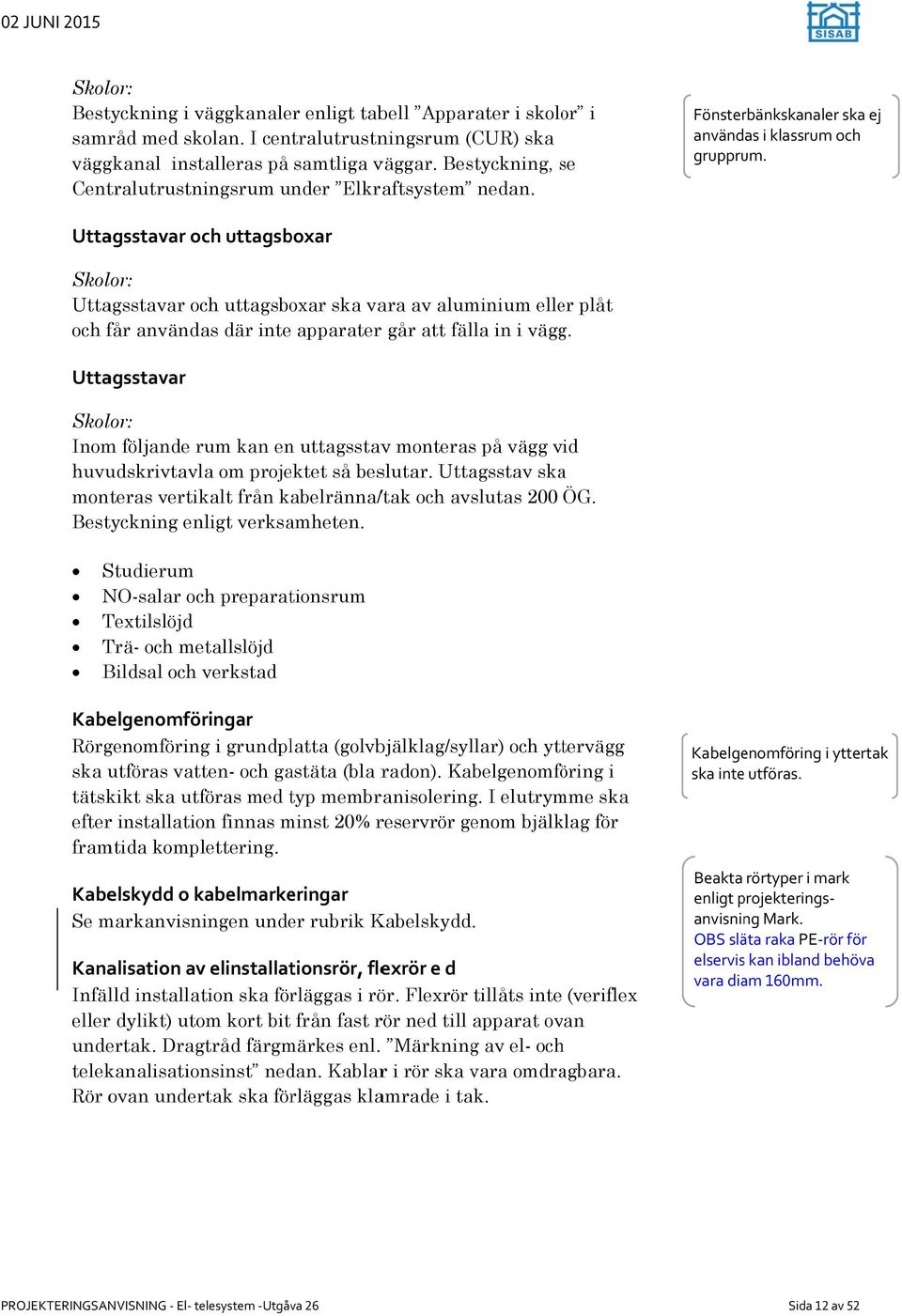 Uttagsstavar och uttagsboxar Skolor: Uttagsstavar och uttagsboxar ska vara av aluminium eller plåt och får användas där inte apparaterr går att fälla in i vägg.