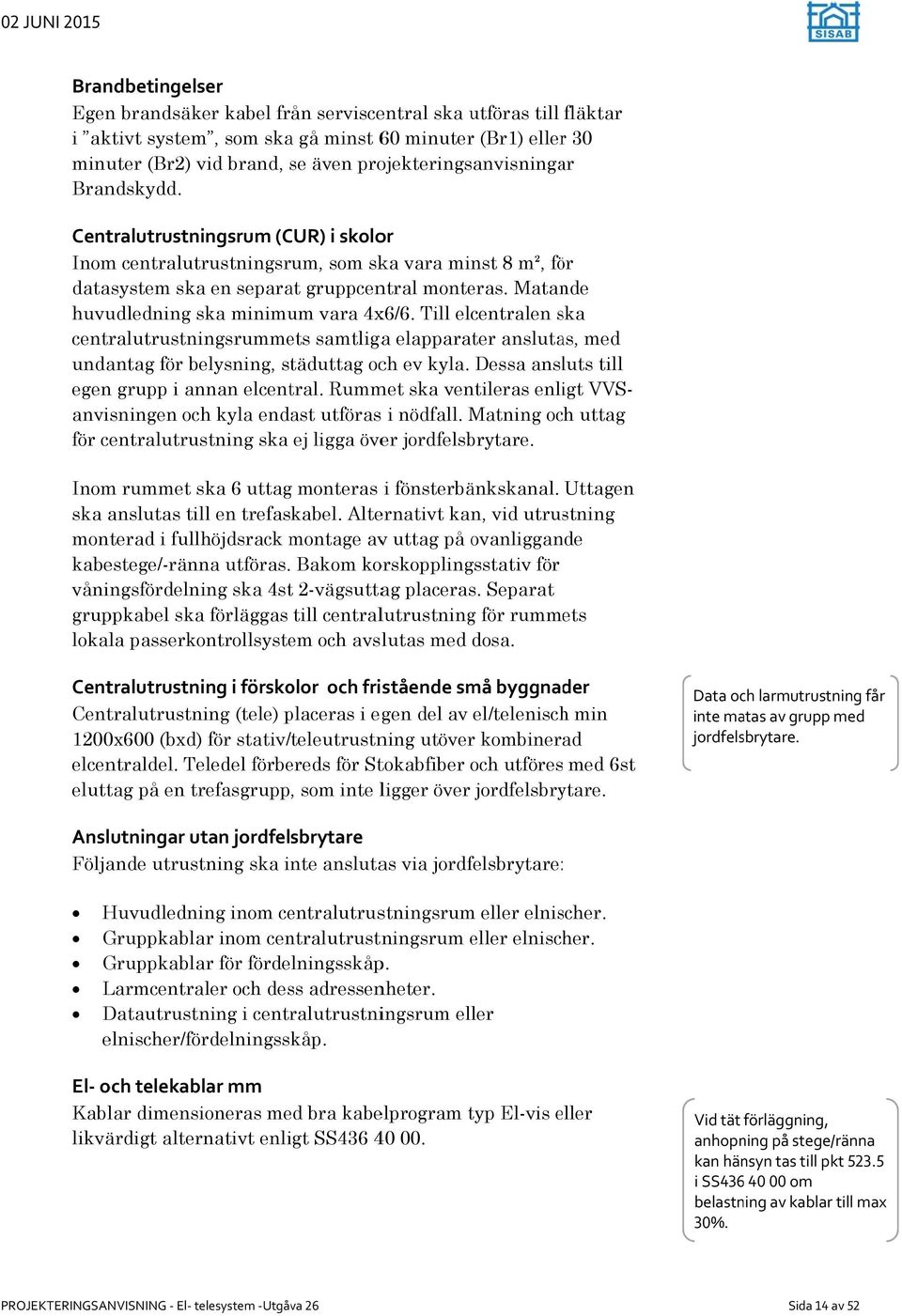 Matande huvudledning ska minimum vara 4x6/6. Till elcentralen ska s centralutrustningsrummets samtligaa elapparater anslutas, med undantag för belysning, städuttag och ev kyla.