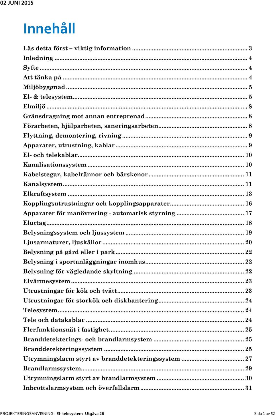 .. 10 Kabelstegar, kabelrännor och bärskenor... 11 Kanalsystem... 11 Elkraftsystem... 13 Kopplingsutrustningar och kopplingsapparater... 16 Apparater för manövrering - automatisk styrning... 17 Eluttag.