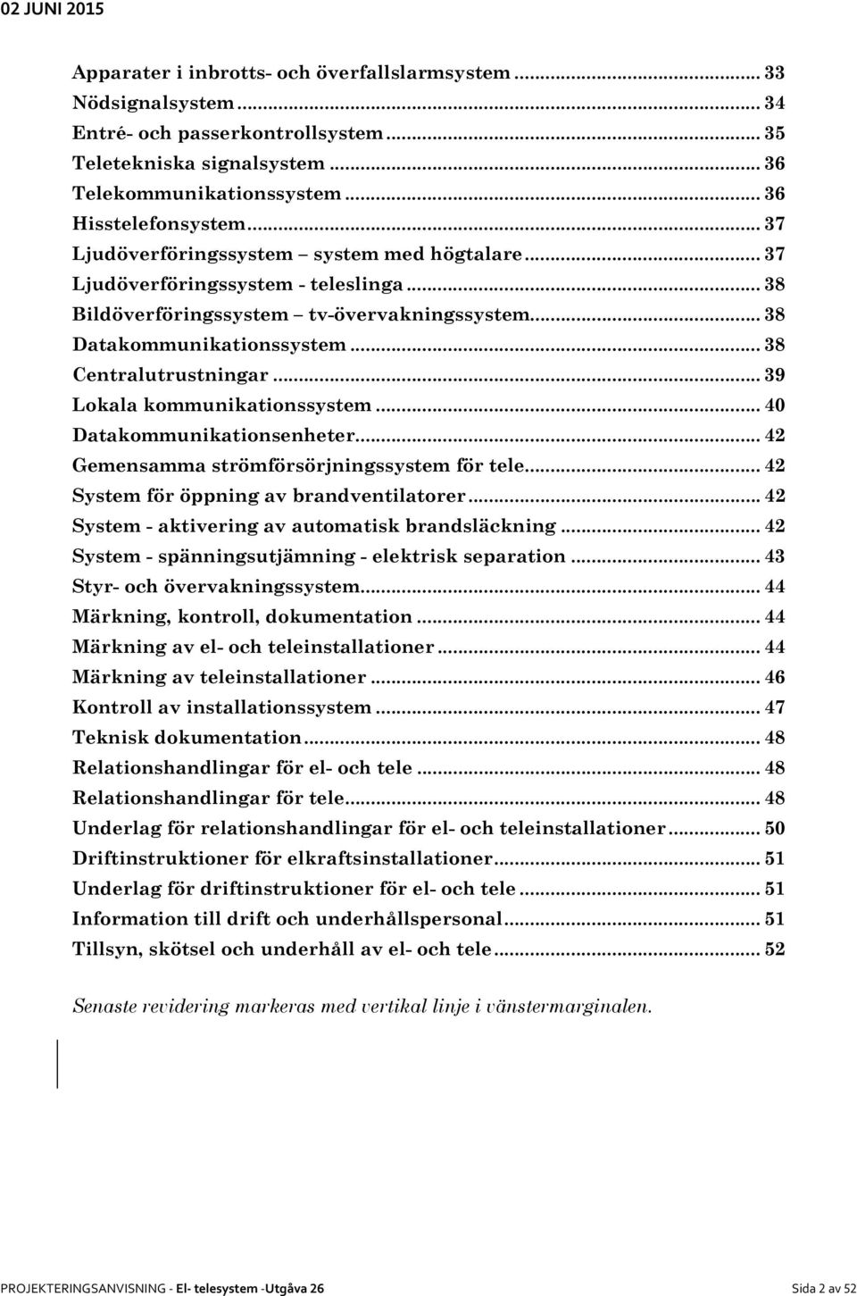 .. 39 Lokala kommunikationssystem... 40 Datakommunikationsenheter... 42 Gemensamma strömförsörjningssystem för tele... 42 System för öppning av brandventilatorer.