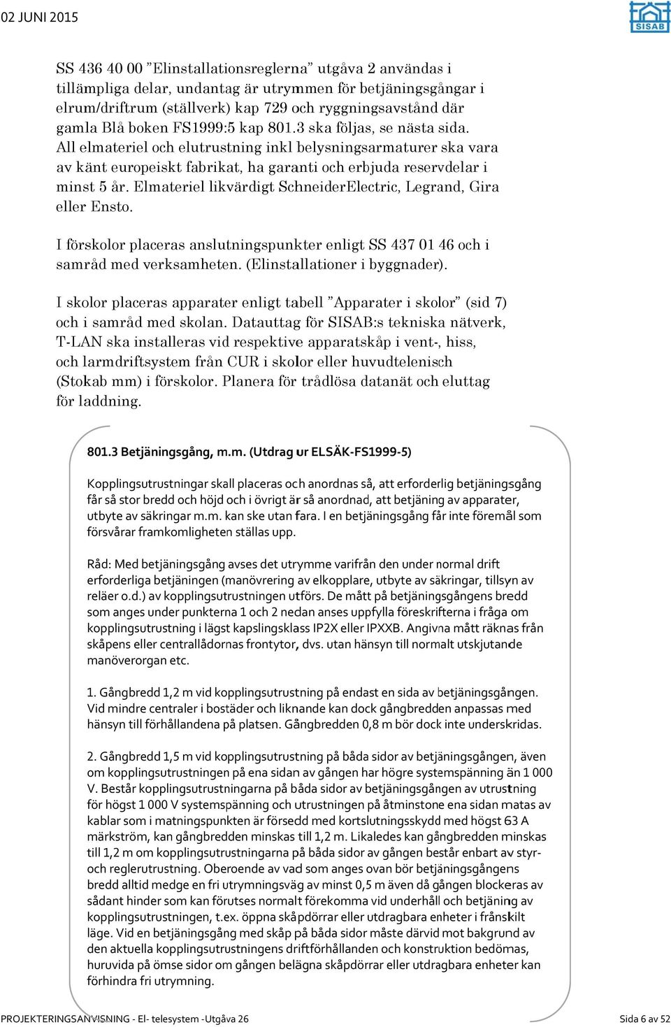 Elmateriel likvärdigt SchneiderElectric, Legrand, Gira eller Ensto. I förskolor placeras anslutningspunkter enligt SS 437 01 46 och i samråd med verksamheten. (Elinstallationer i byggnader).