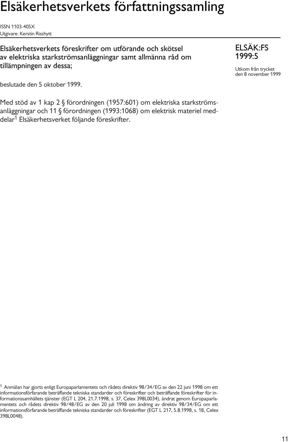 ELSÄK:FS 1999:5 Utkom från trycket den 8 november 1999 Med stöd av 1 kap 2 förordningen (1957:601) om elektriska starkströmsanläggningar och 11 förordningen (1993:1068) om elektrisk materiel meddelar