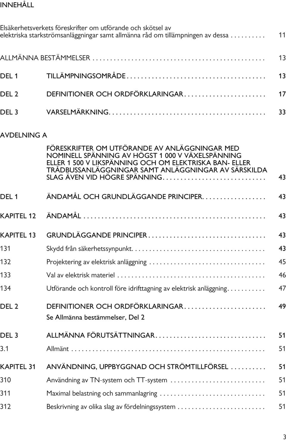 ........................................... 33 AVDELNING A FÖRESKRIFTER OM UTFÖRANDE AV ANLÄGGNINGAR MED NOMINELL SPÄNNING AV HÖGST 1 000 V VÄXELSPÄNNING ELLER 1 500 V LIKSPÄNNING OCH OM ELEKTRISKA