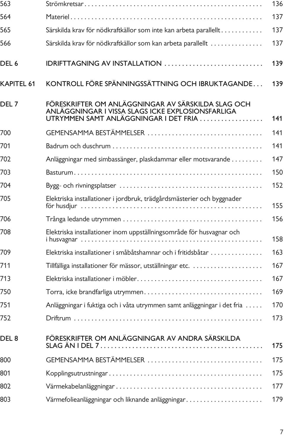 .. 139 DEL 7 FÖRESKRIFTER OM ANLÄGGNINGAR AV SÄRSKILDA SLAG OCH ANLÄGGNINGAR I VISSA SLAGS ICKE EXPLOSIONSFARLIGA UTRYMMEN SAMT ANLÄGGNINGAR I DET FRIA.................. 141 700 GEMENSAMMA BESTÄMMELSER.