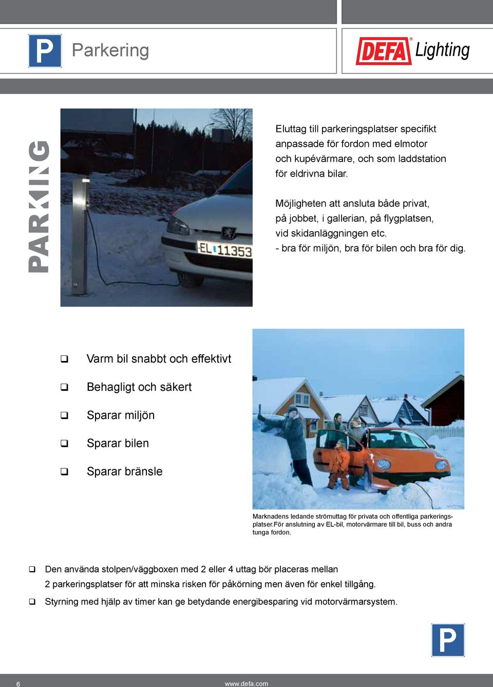 Varm bil snabbt och effektivt Behagligt och säkert Sparar miljön Sparar bilen Sparar bränsle Marknadens ledande strömuttag för privata och offentliga parkeringsplatser.