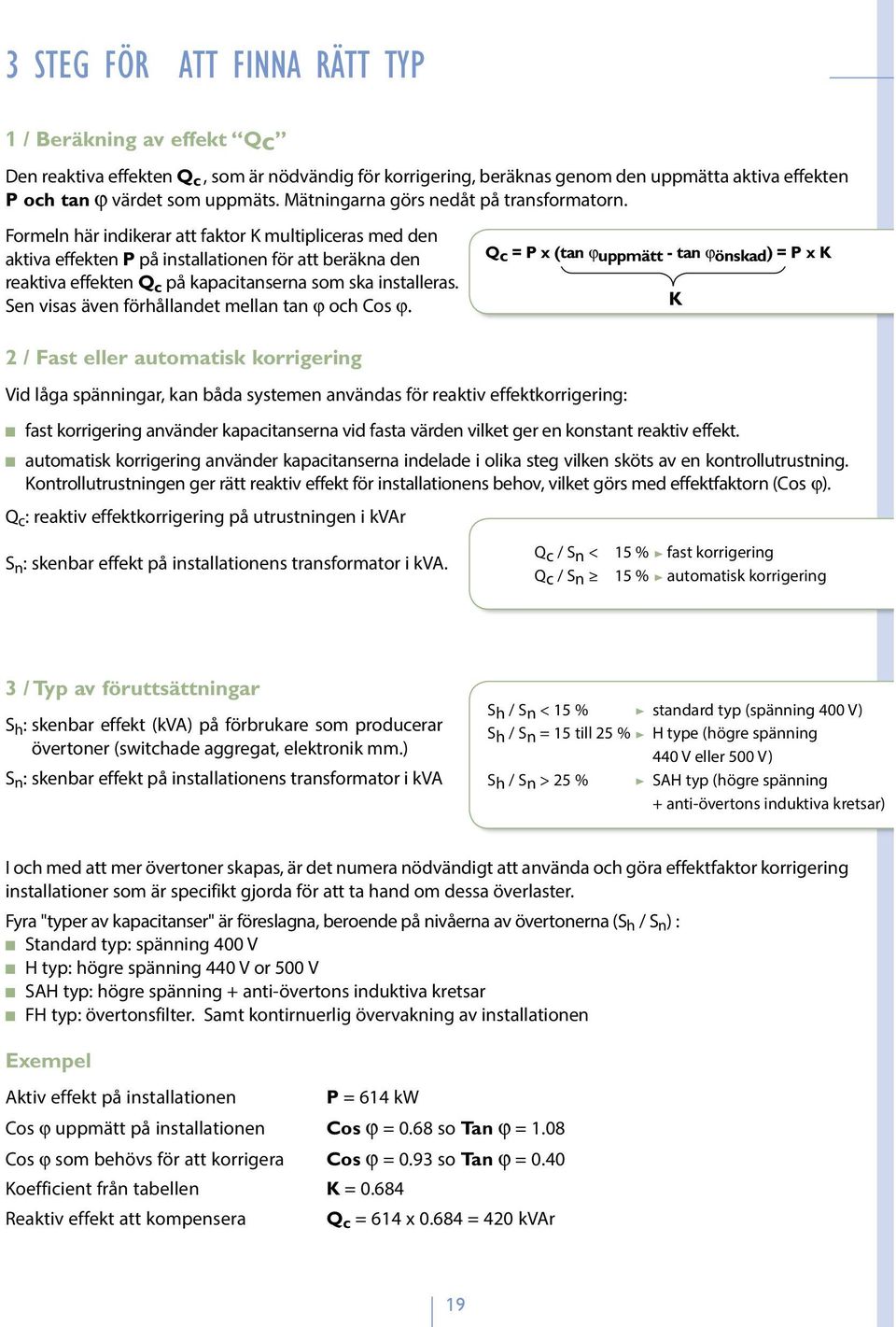 Formeln här indikerar att faktor K multipliceras med den aktiva effekten P på installationen för att beräkna den reaktiva effekten Q c på kapacitanserna som ska installeras.