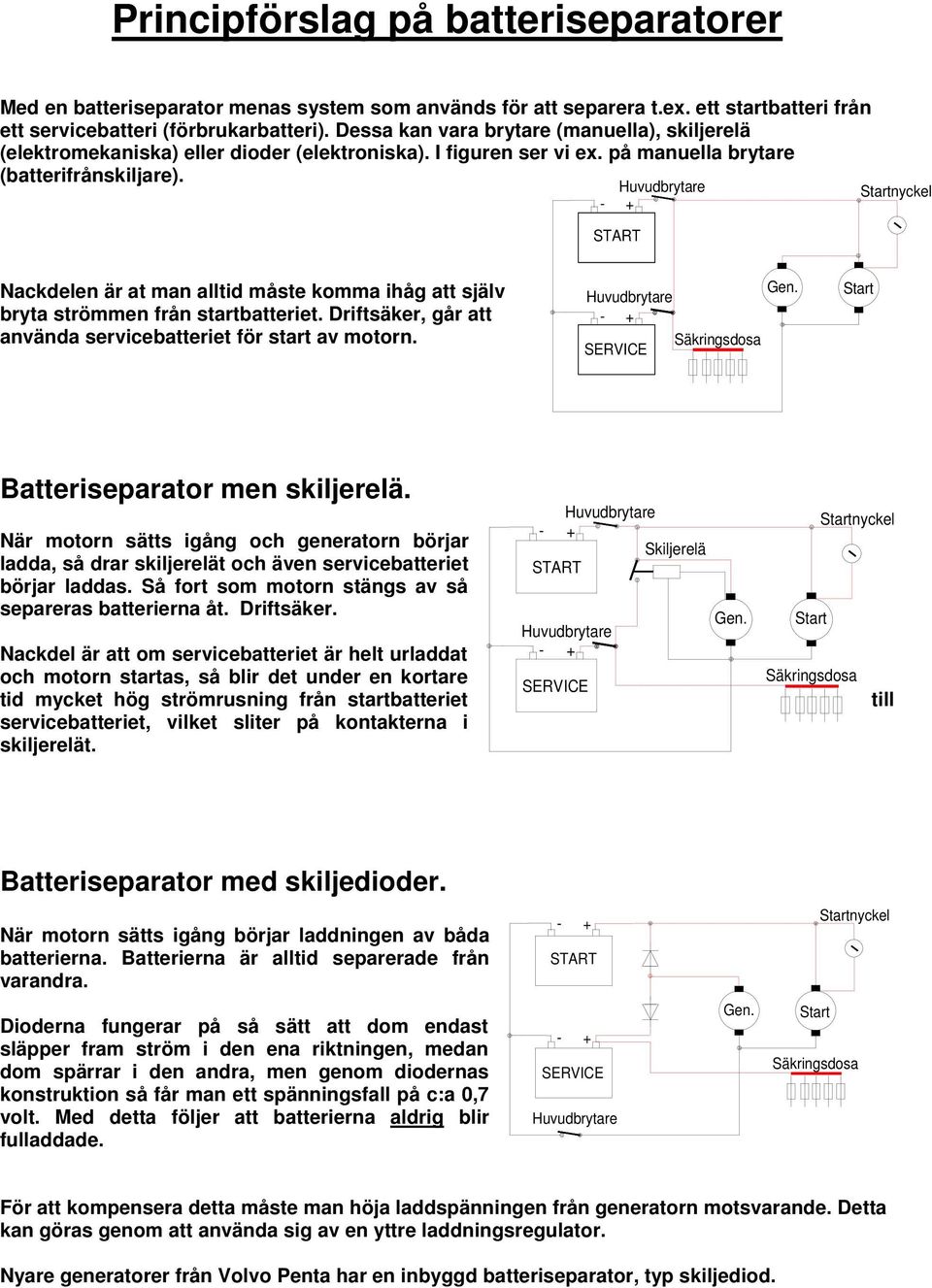 - START Huvudbrytare + Startnyckel Nackdelen är at man alltid måste komma ihåg att själv bryta strömmen från startbatteriet. Driftsäker, går att använda servicebatteriet för start av motorn. Gen.