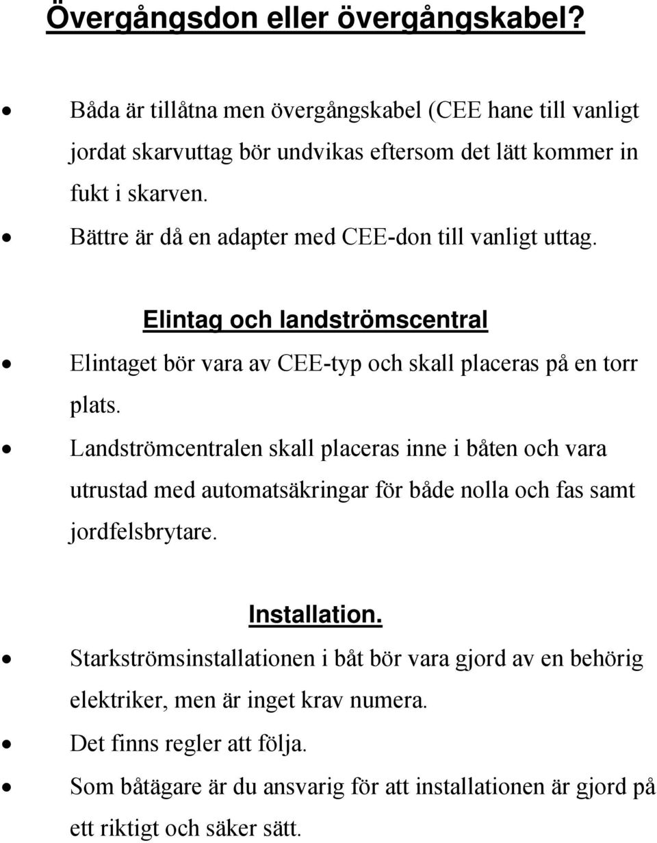 Landströmcentralen skall placeras inne i båten och vara utrustad med automatsäkringar för både nolla och fas samt jordfelsbrytare. Installation.