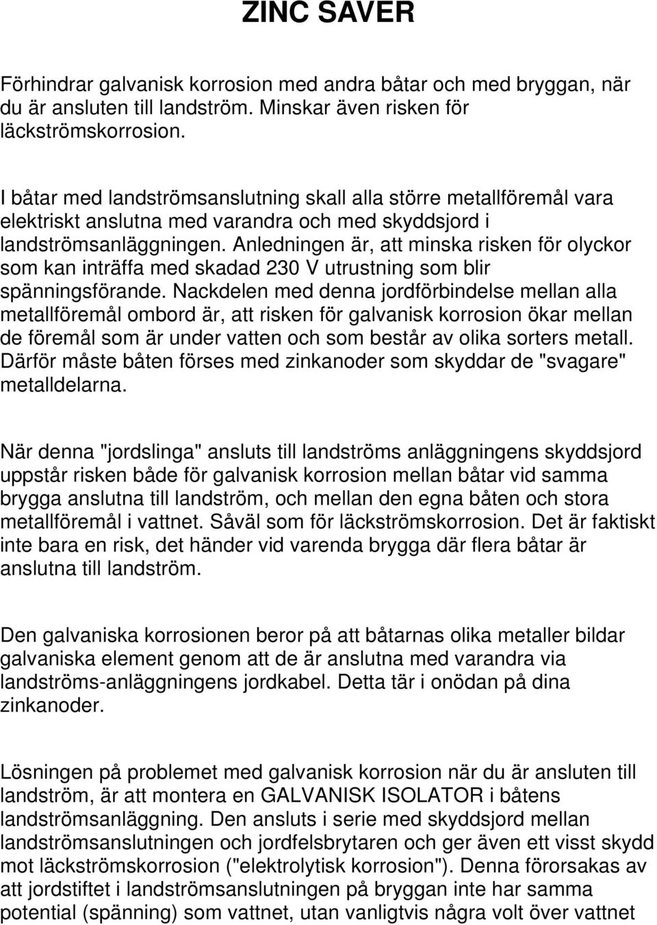 Anledningen är, att minska risken för olyckor som kan inträffa med skadad 230 V utrustning som blir spänningsförande.