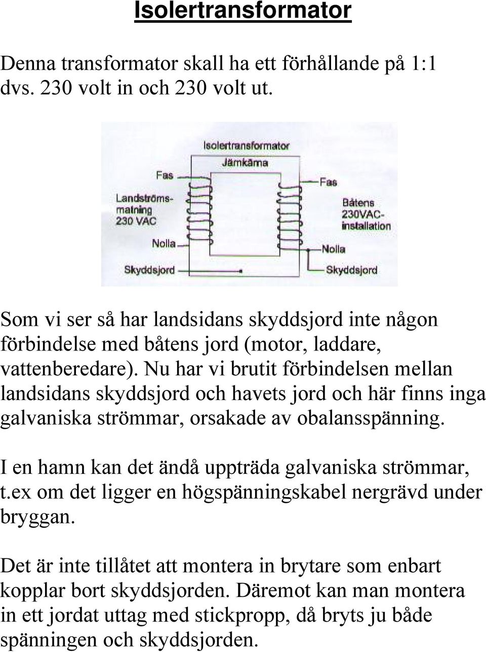 Nu har vi brutit förbindelsen mellan landsidans skyddsjord och havets jord och här finns inga galvaniska strömmar, orsakade av obalansspänning.