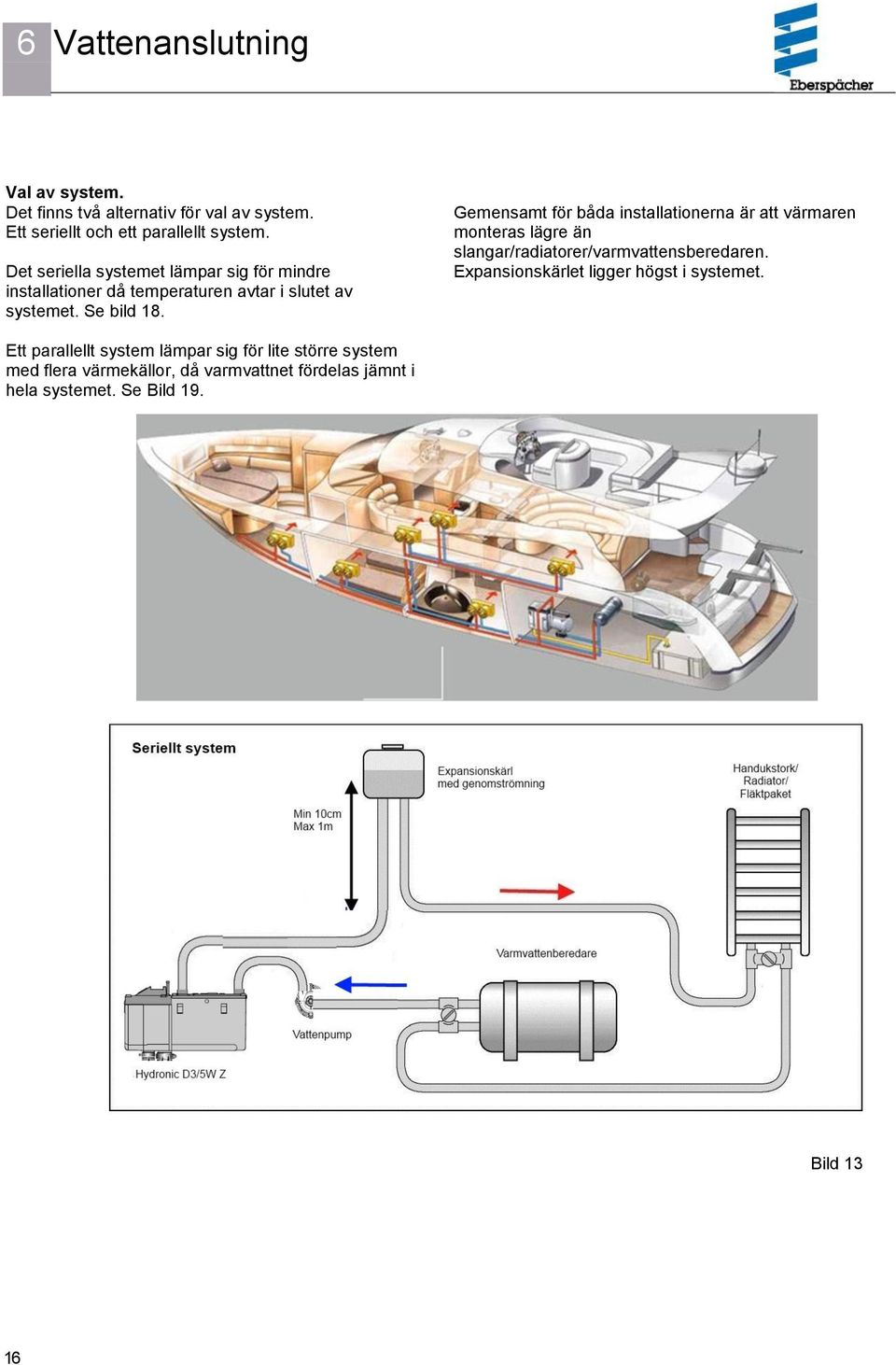 Gemensamt för båda installationerna är att värmaren monteras lägre än slangar/radiatorer/varmvattensberedaren.