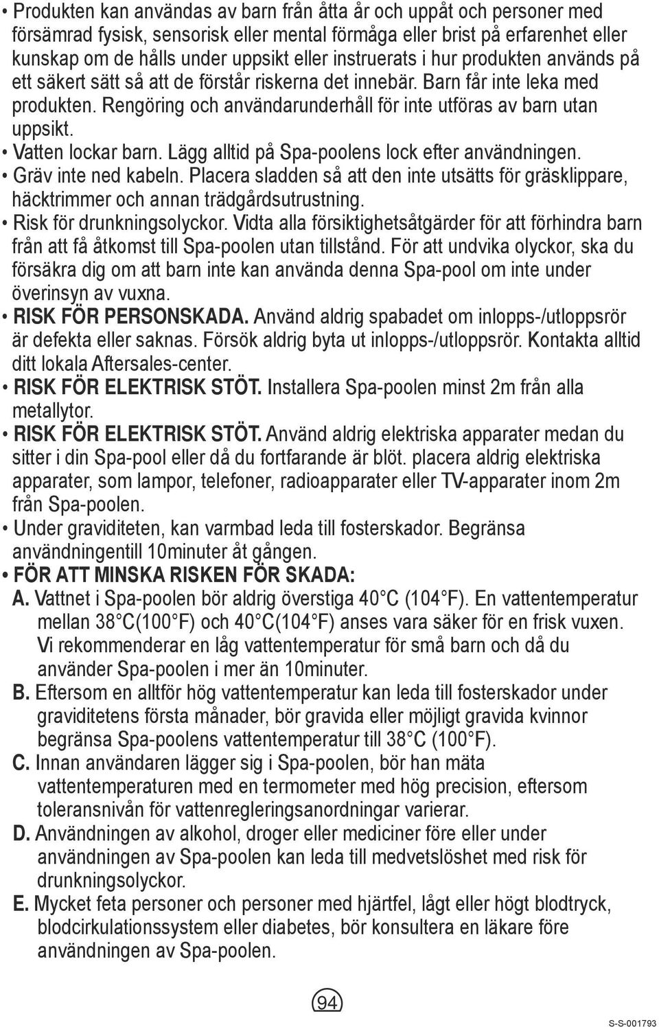 Vatten lockar barn. Lägg alltid på Spa-poolens lock efter användningen. Gräv inte ned kabeln. Placera sladden så att den inte utsätts för gräsklippare, häcktrimmer och annan trädgårdsutrustning.