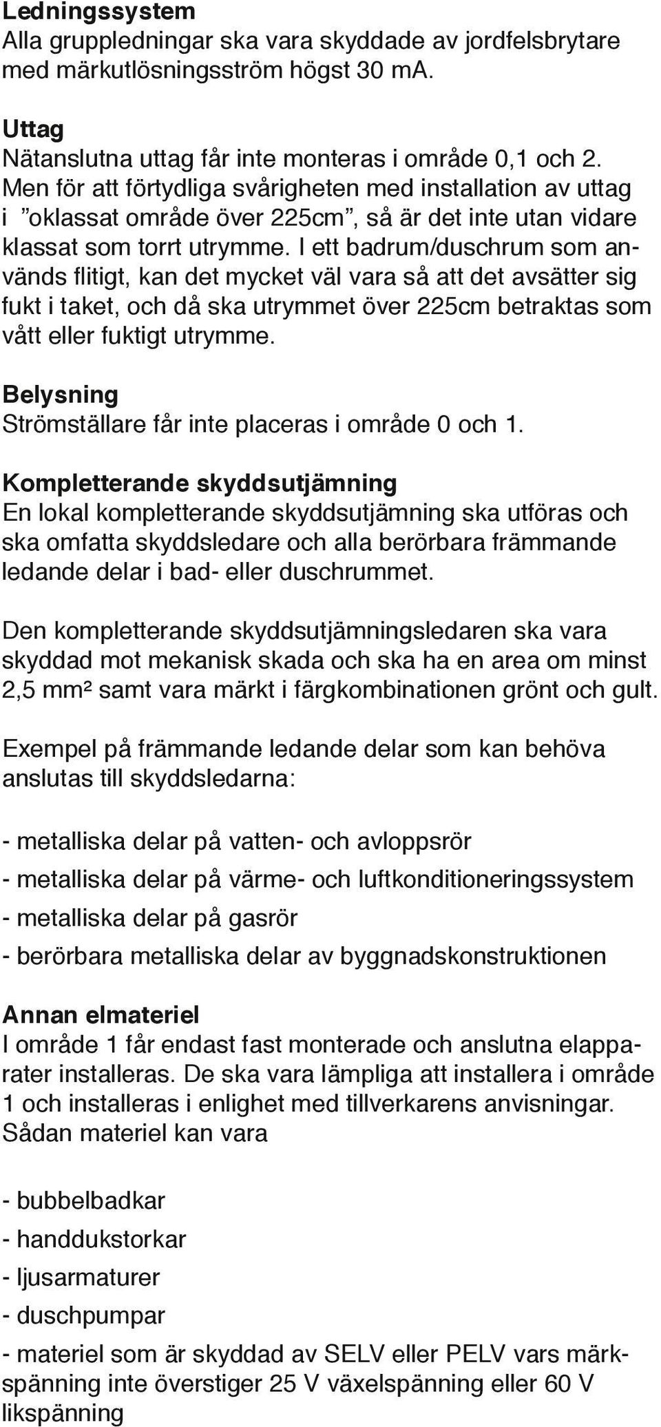 I ett badrum/duschrum som används flitigt, kan det mycket väl vara så att det avsätter sig fukt i taket, och då ska utrymmet över 225cm betraktas som vått eller fuktigt utrymme.