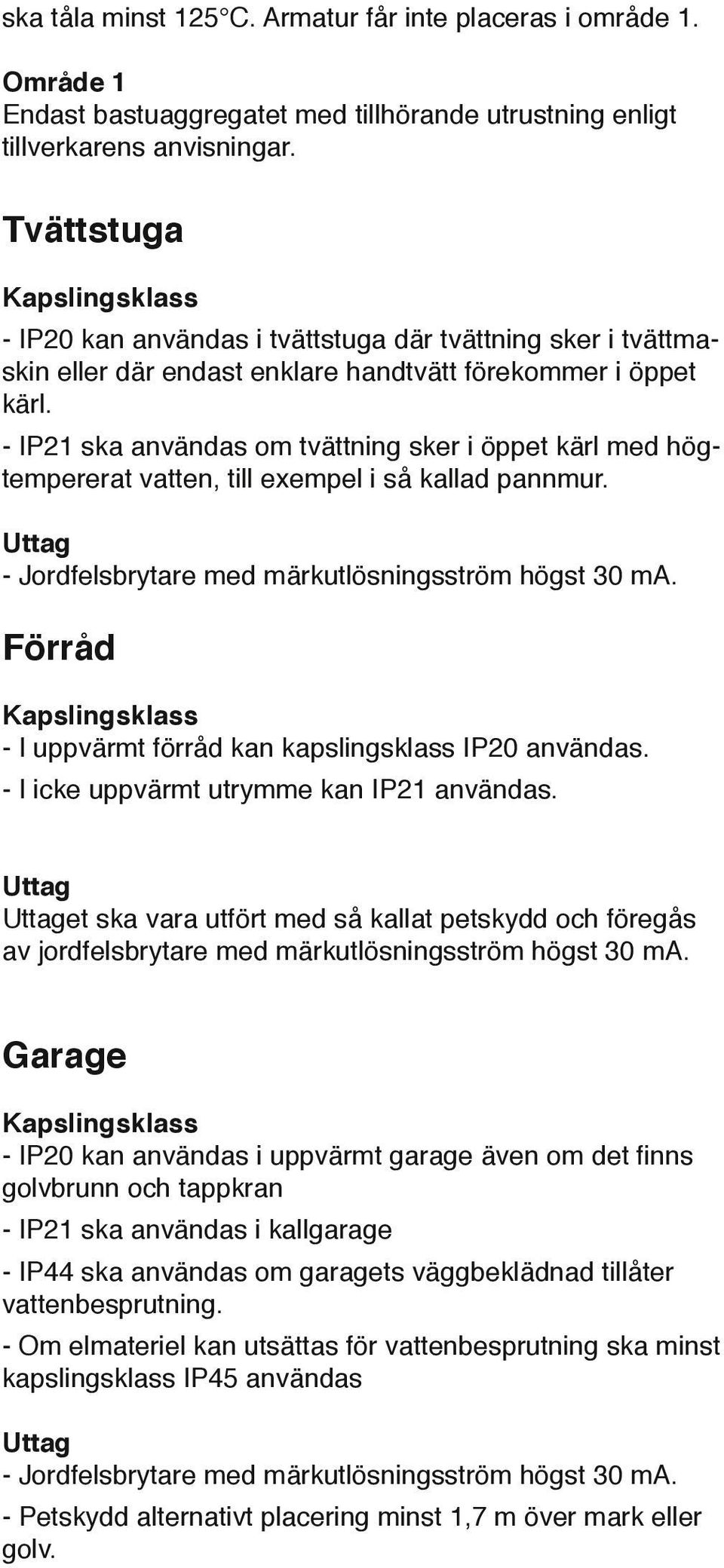 - IP21 ska användas om tvättning sker i öppet kärl med högtempererat vatten, till exempel i så kallad pannmur. Uttag - Jordfelsbrytare med märkutlösningsström högst 30 ma.