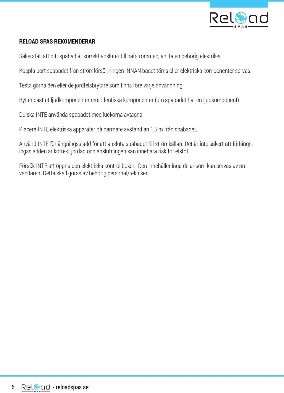 Byt endast ut ljudkomponenter mot identiska komponenter (om spabadet har en ljudkomponent). Du ska INTE använda spabadet med luckorna avtagna.