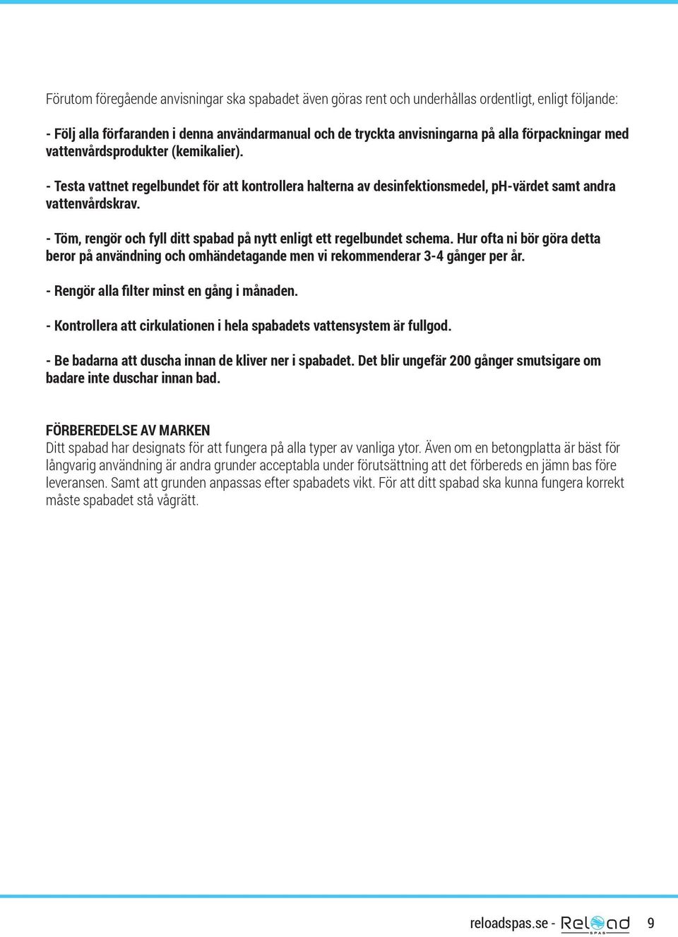 - Töm, rengör och fyll ditt spabad på nytt enligt ett regelbundet schema. Hur ofta ni bör göra detta beror på användning och omhändetagande men vi rekommenderar 3-4 gånger per år.