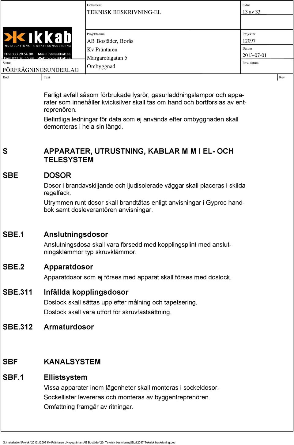 S SBE APPARATER, UTRUSTNING, KABLAR M M I EL- OCH TELESYSTEM DOSOR Dosor i brandavskiljande och ljudisolerade väggar skall placeras i skilda regelfack.