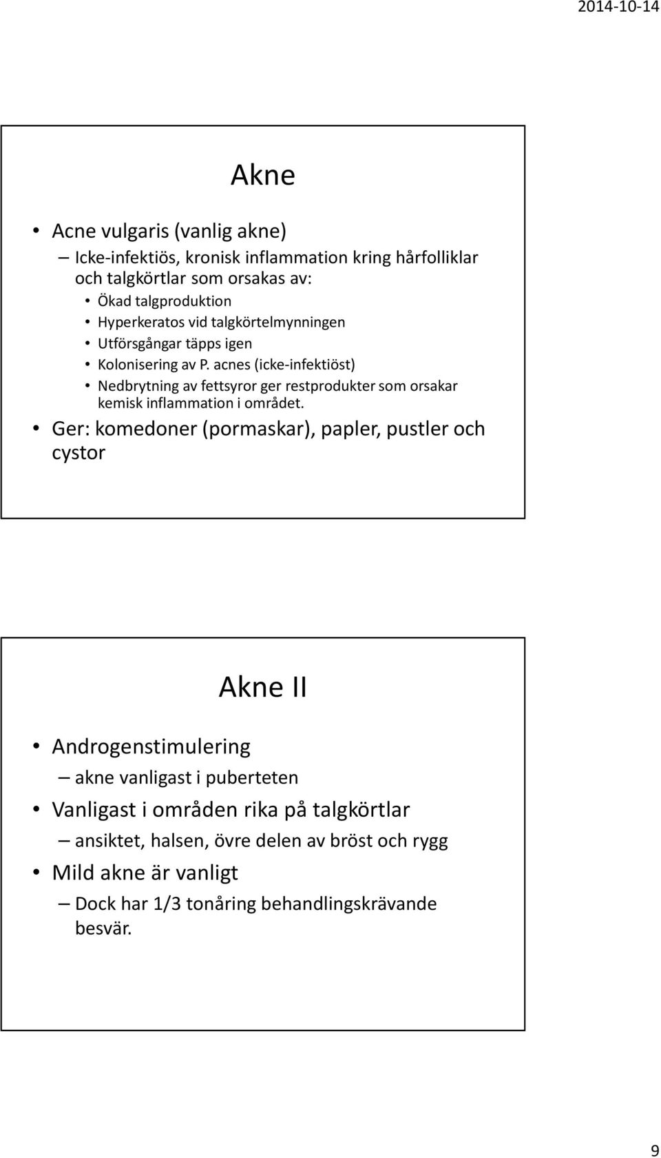 acnes (icke-infektiöst) Nedbrytning av fettsyror ger restprodukter som orsakar kemisk inflammation i området.