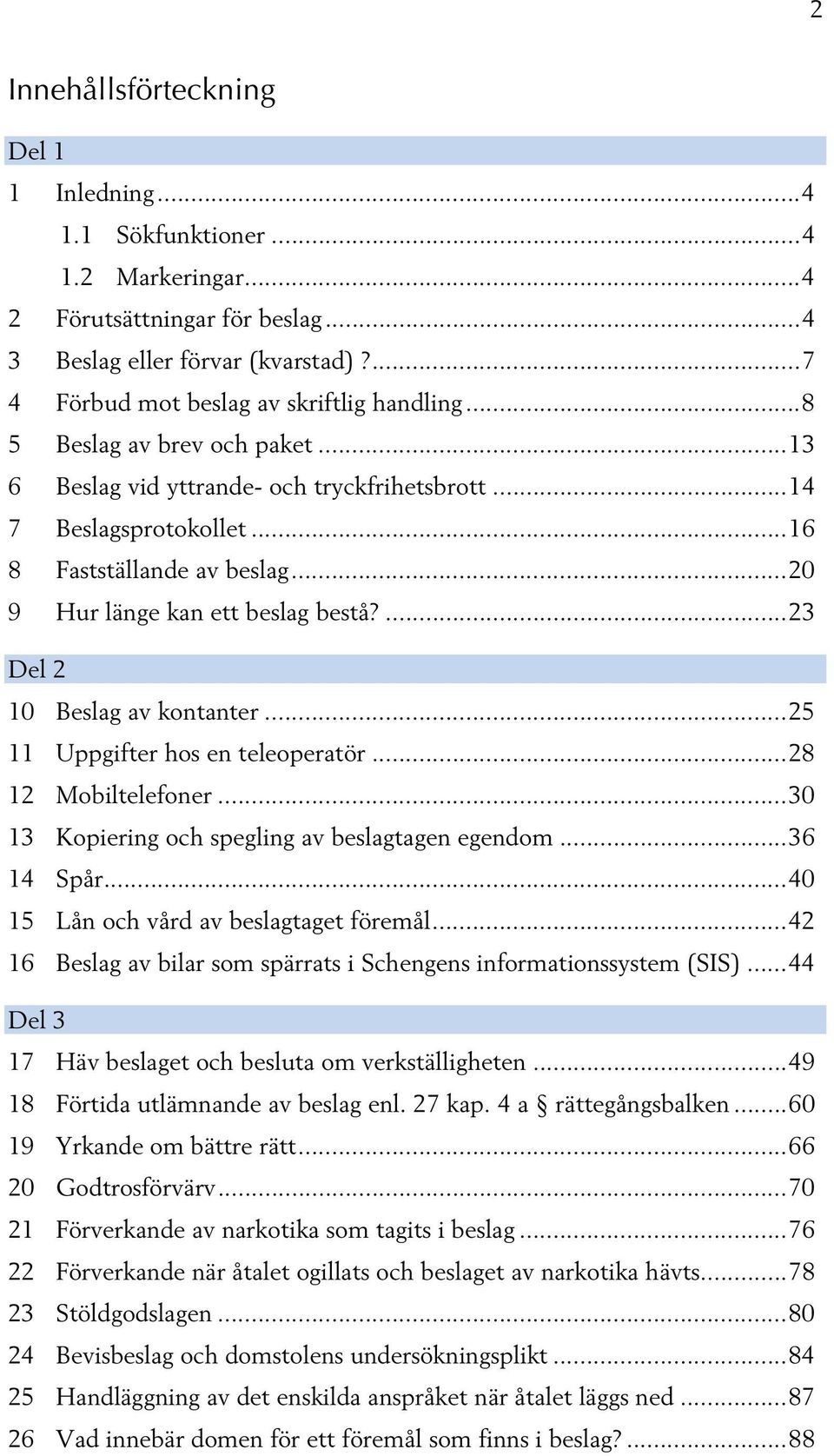 .. 20 9 Hur länge kan ett beslag bestå?... 23 Del 2 10 Beslag av kontanter... 25 11 Uppgifter hos en teleoperatör... 28 12 Mobiltelefoner... 30 13 Kopiering och spegling av beslagtagen egendom.