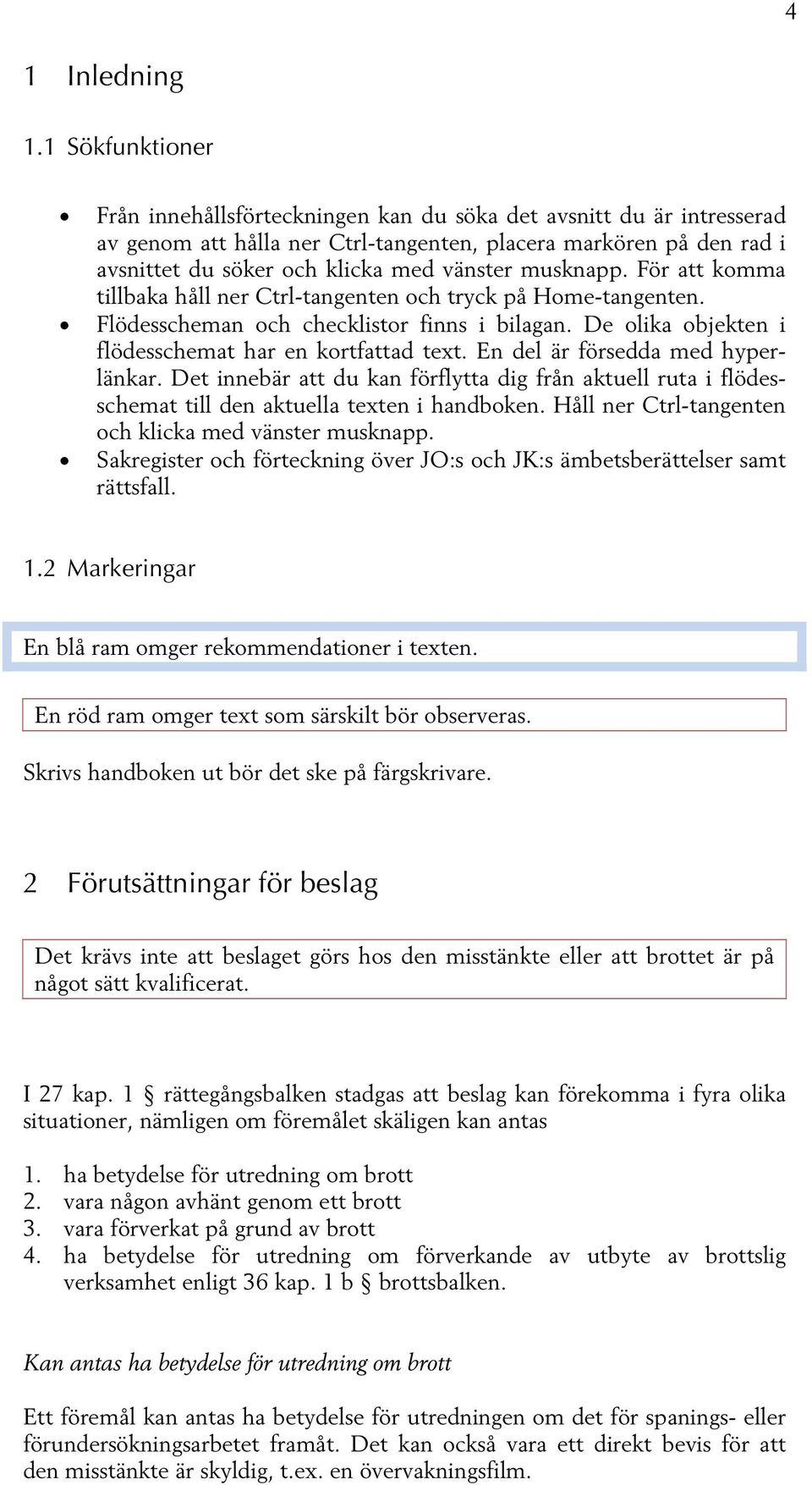 musknapp. För att komma tillbaka håll ner Ctrl-tangenten och tryck på Home-tangenten. Flödesscheman och checklistor finns i bilagan. De olika objekten i flödesschemat har en kortfattad text.