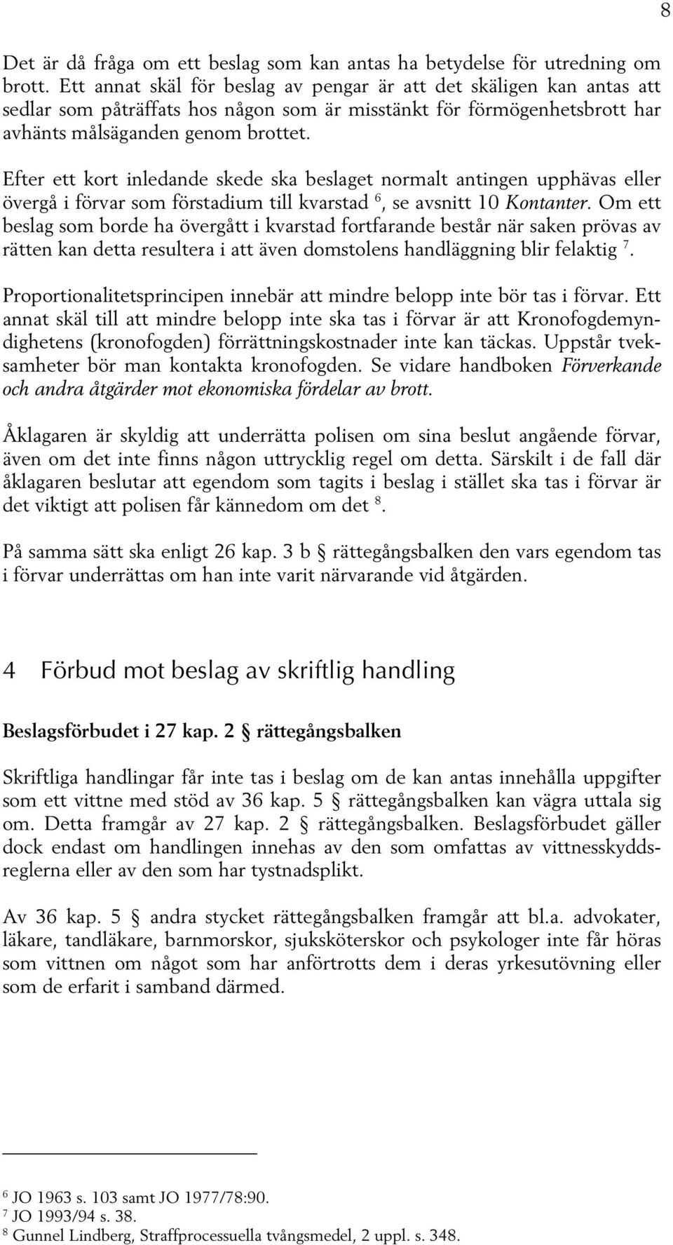 Efter ett kort inledande skede ska beslaget normalt antingen upphävas eller övergå i förvar som förstadium till kvarstad 6, se avsnitt 10 Kontanter.