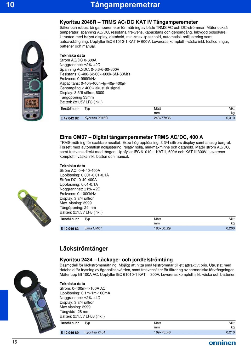 Utrustad med belyst display, datahold, min-/max-/peakhold, automatisk nolljustering samt autoavstängning. Uppfyller IEC 61010-1 KAT IV 600V. Levereras komplett i väska inkl.