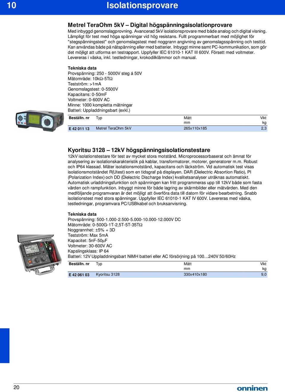 Kan användas både på nätspänning eller med batterier. Inbyggt minne samt PC-kounikation, som gör det möjligt att utforma en testrapport. Uppfyller IEC 61010-1 KAT III 600V. Försett med voltmeter.