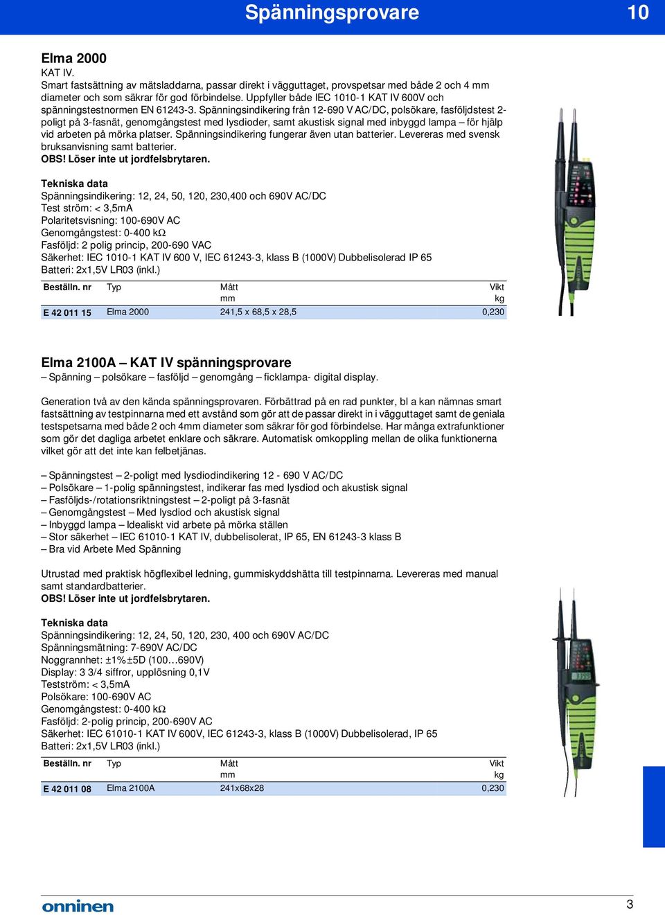 Spänningsindikering från 12-690 V AC/DC, polsökare, fasföljdstest 2- poligt på 3-fasnät, genomgångstest med lysdioder, samt akustisk signal med inbyggd lampa för hjälp vid arbeten på mörka platser.