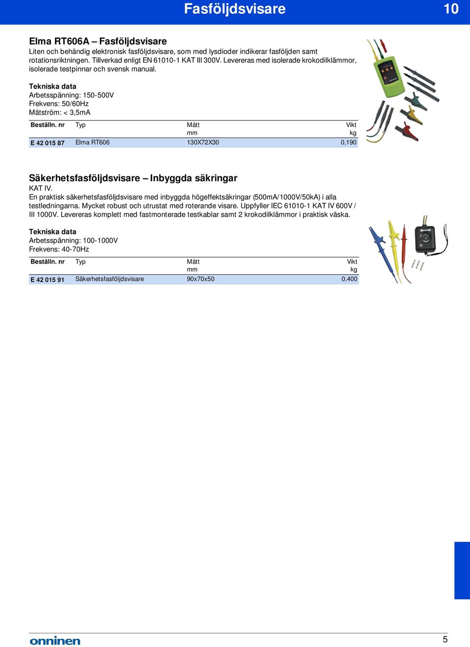 Arbetsspänning: 150-500V Frekvens: 50/60Hz Mätström: < 3,5mA E 42 015 87 Elma RT606 130X72X30 0,190 Säkerhetsfasföljdsvisare Inbyggda säkringar KAT IV.