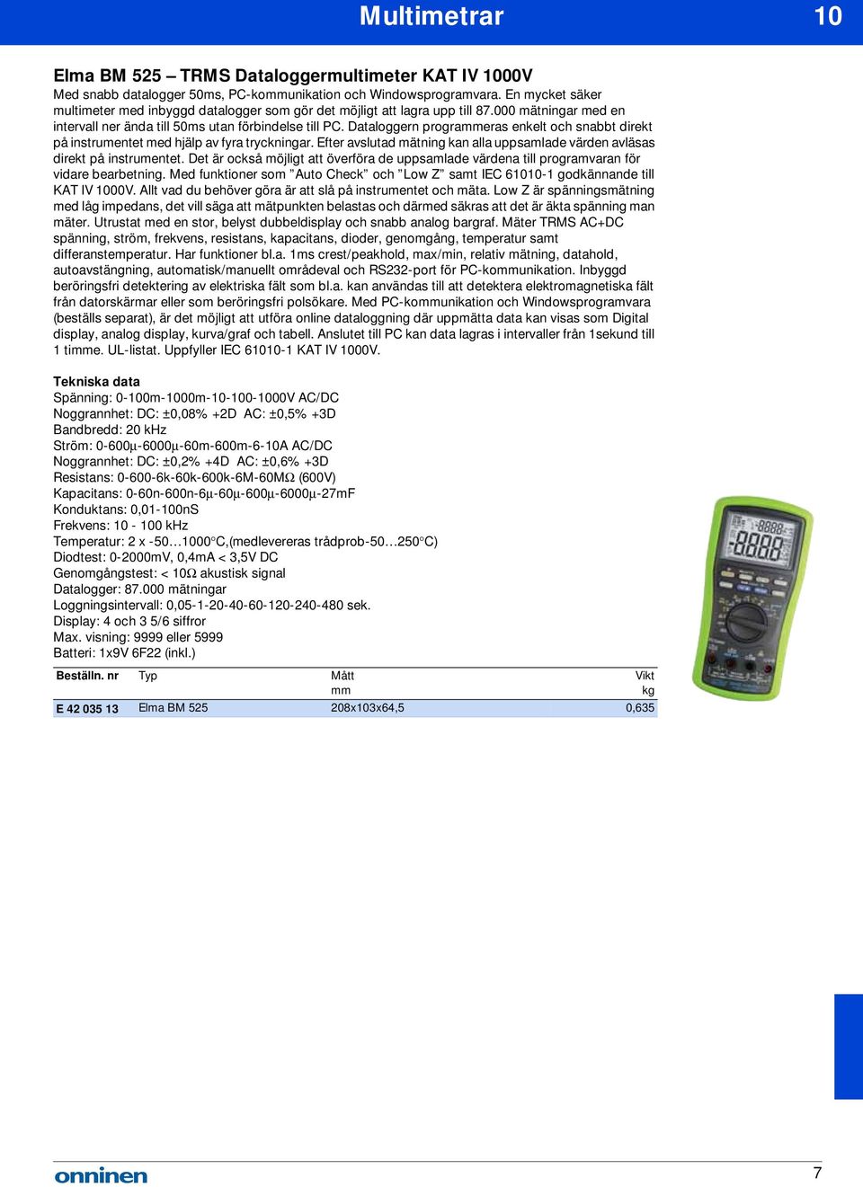 Dataloggern prograeras enkelt och snabbt direkt på instrumentet med hjälp av fyra tryckningar. Efter avslutad mätning kan alla uppsamlade värden avläsas direkt på instrumentet.