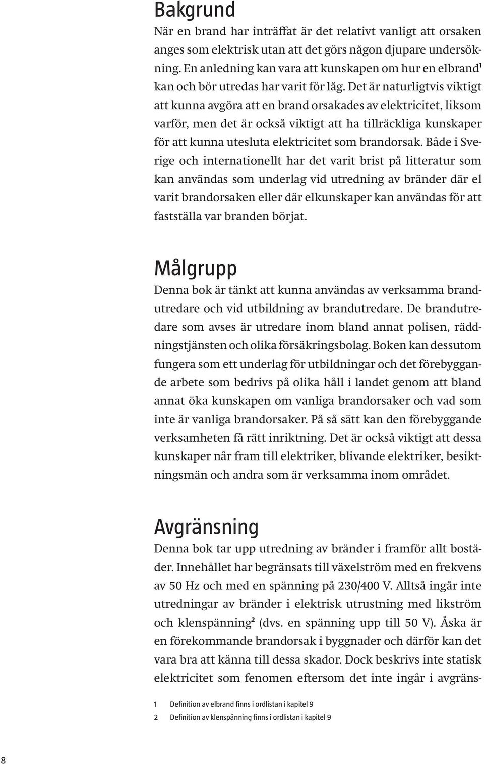 Det är naturligtvis viktigt att kunna avgöra att en brand orsakades av elektricitet, liksom varför, men det är också viktigt att ha tillräckliga kunskaper för att kunna utesluta elektricitet som