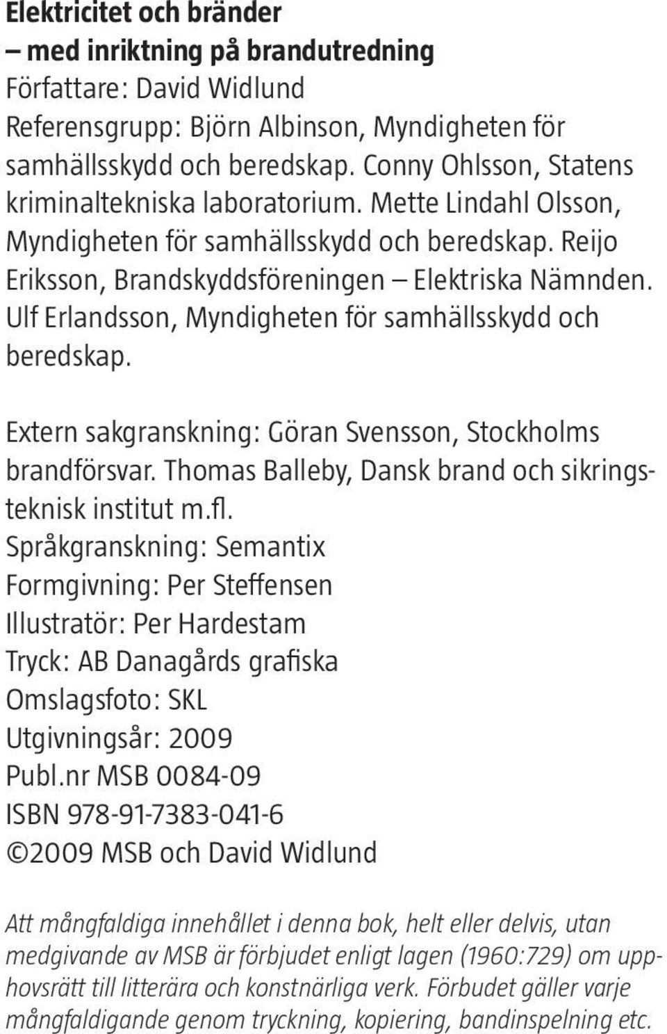 Ulf Erlandsson, Myndigheten för samhällsskydd och beredskap. Extern sakgranskning: Göran Svensson, Stockholms brandförsvar. Thomas Balleby, Dansk brand och sikringsteknisk institut m.fl.