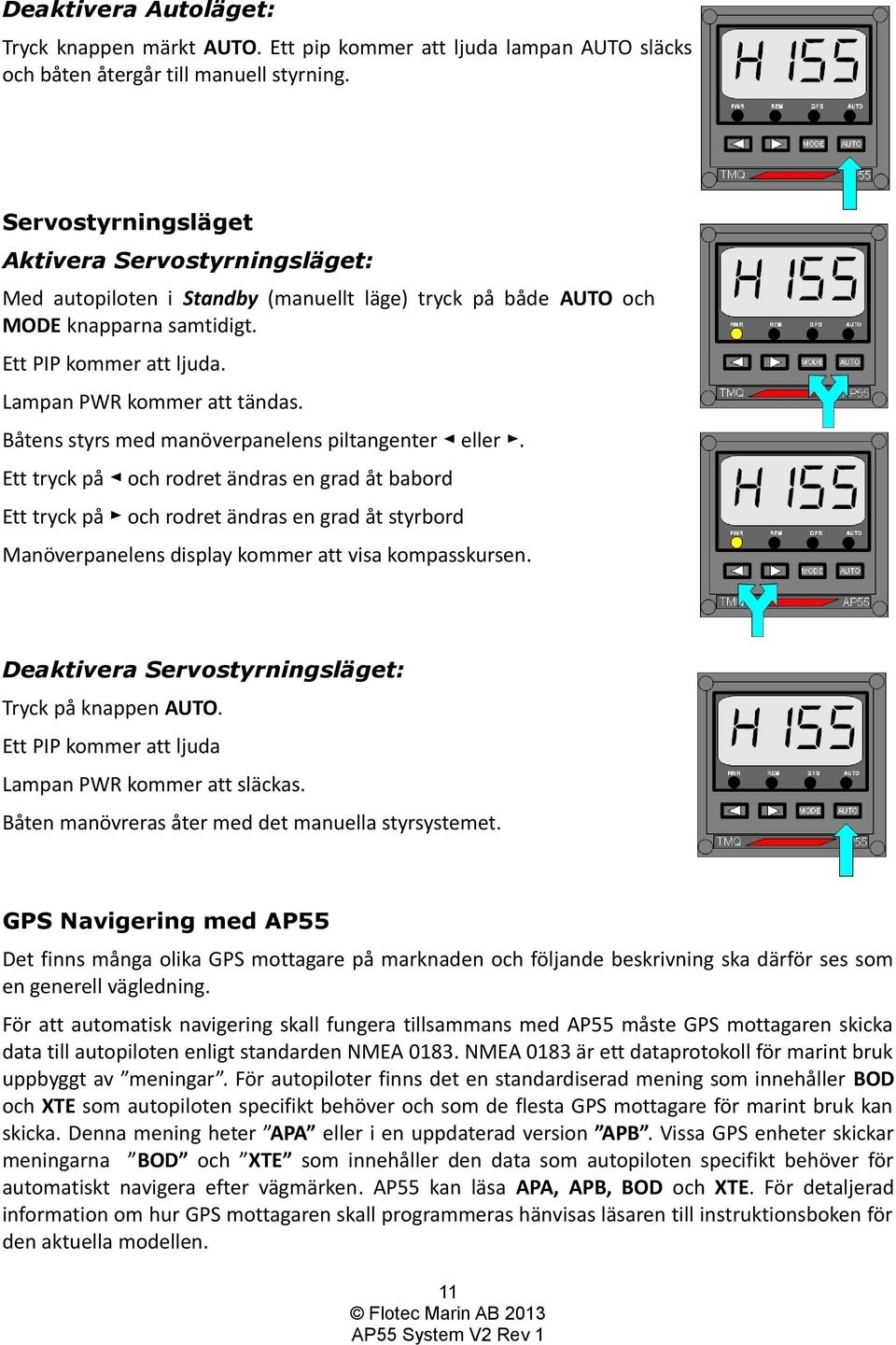 Båtens styrs med manöverpanelens piltangenter eller.