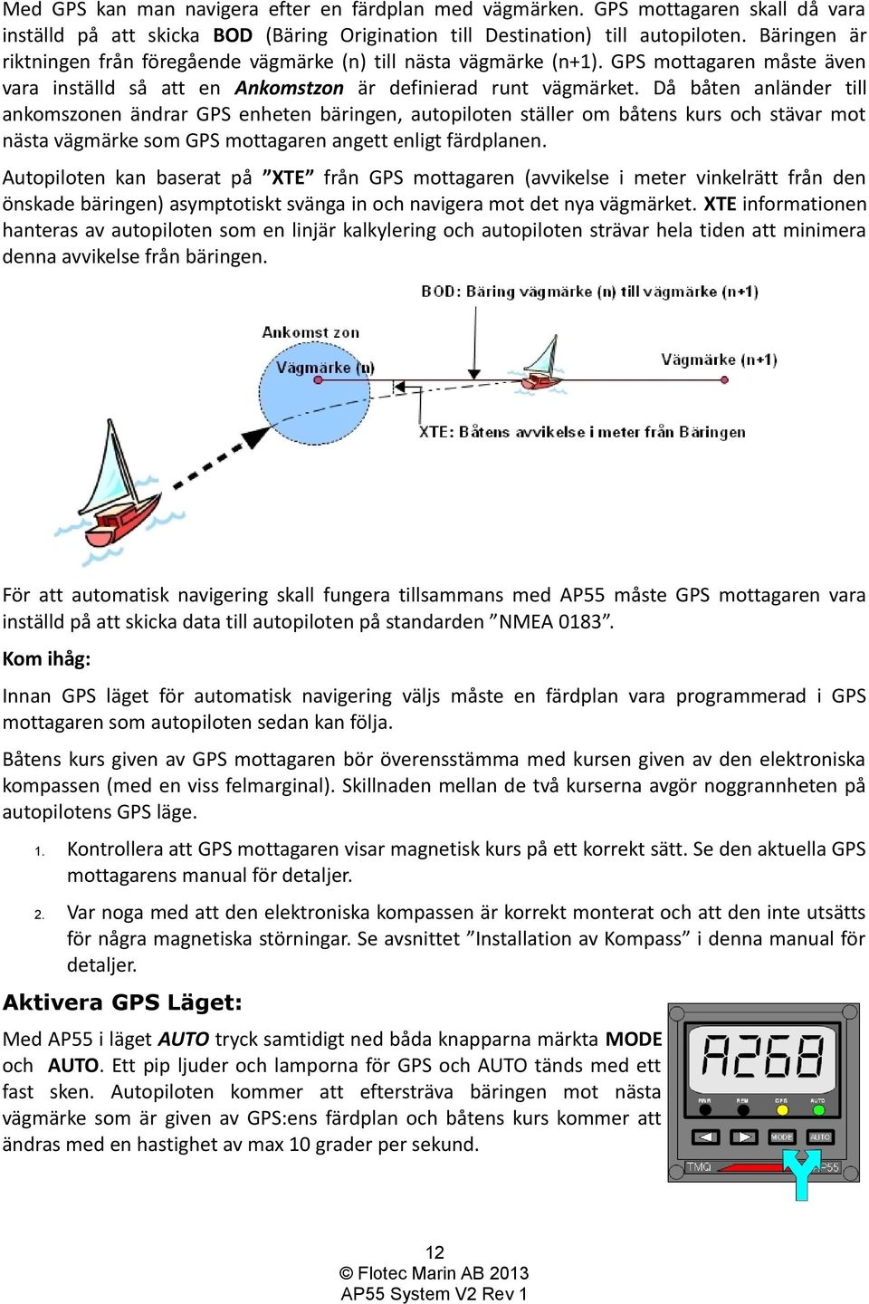 Då båten anländer till ankomszonen ändrar GPS enheten bäringen, autopiloten ställer om båtens kurs och stävar mot nästa vägmärke som GPS mottagaren angett enligt färdplanen.
